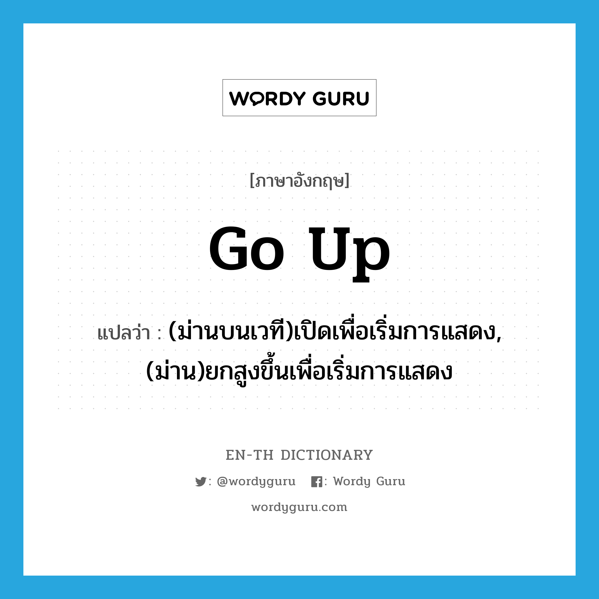 go up แปลว่า?, คำศัพท์ภาษาอังกฤษ go up แปลว่า (ม่านบนเวที)เปิดเพื่อเริ่มการแสดง, (ม่าน)ยกสูงขึ้นเพื่อเริ่มการแสดง ประเภท PHRV หมวด PHRV