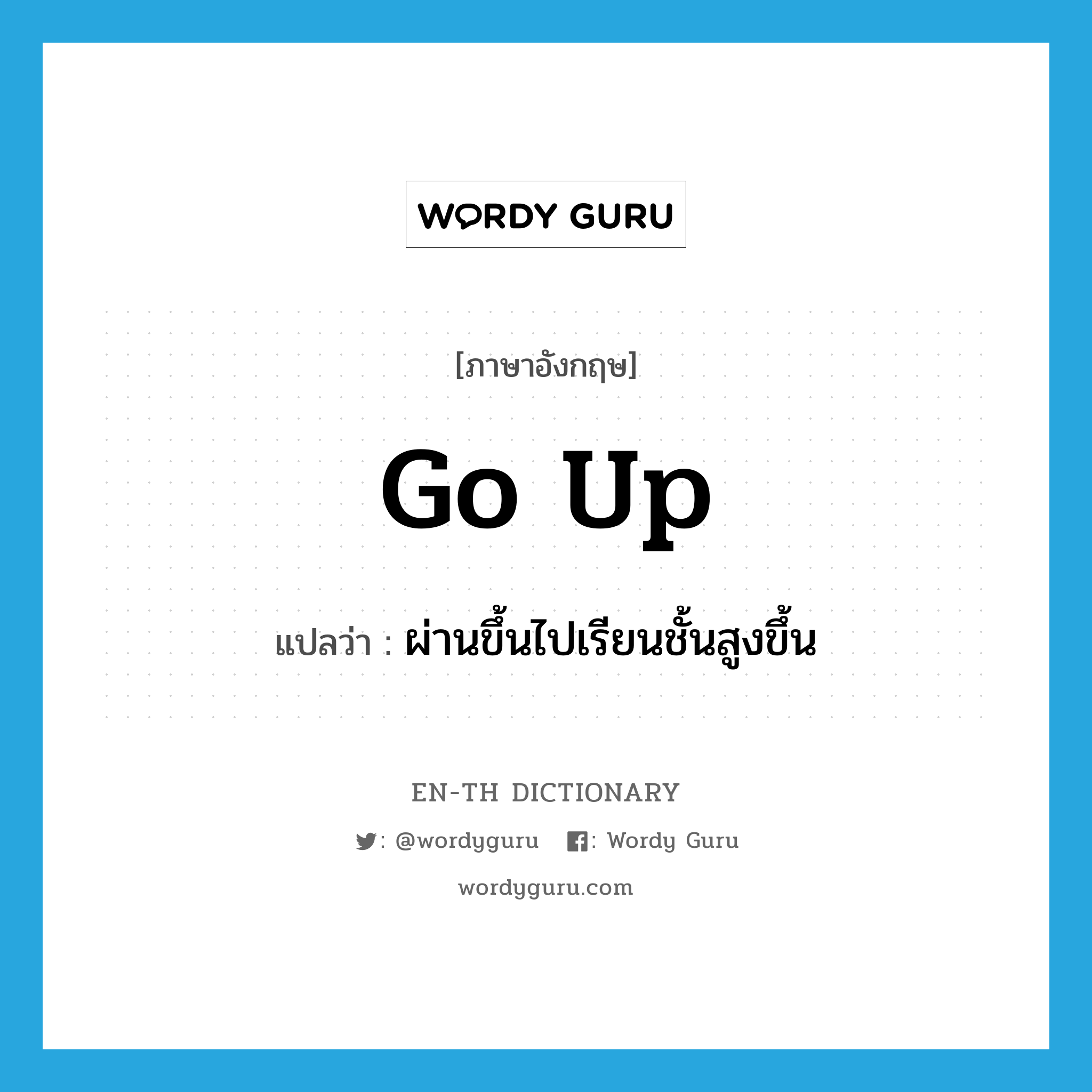 go up แปลว่า?, คำศัพท์ภาษาอังกฤษ go up แปลว่า ผ่านขึ้นไปเรียนชั้นสูงขึ้น ประเภท PHRV หมวด PHRV