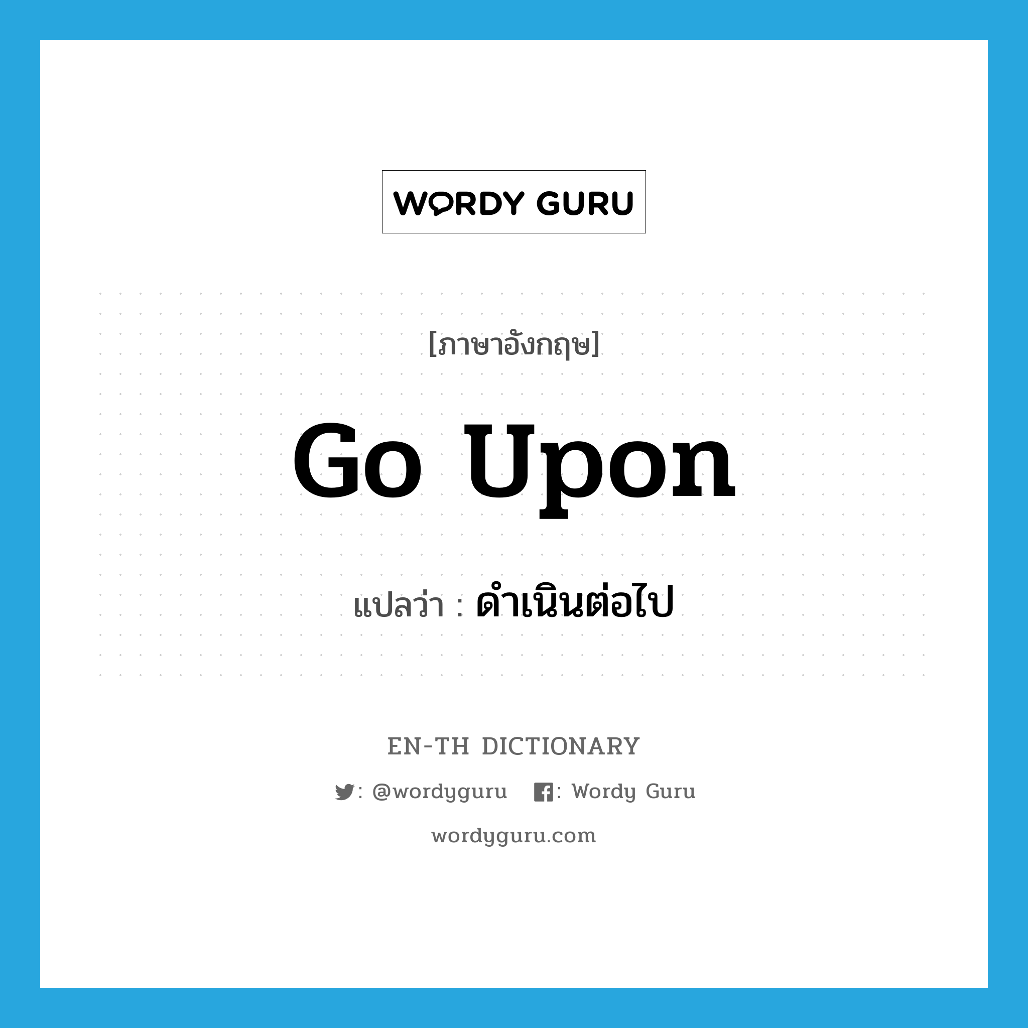 go upon แปลว่า?, คำศัพท์ภาษาอังกฤษ go upon แปลว่า ดำเนินต่อไป ประเภท PHRV หมวด PHRV