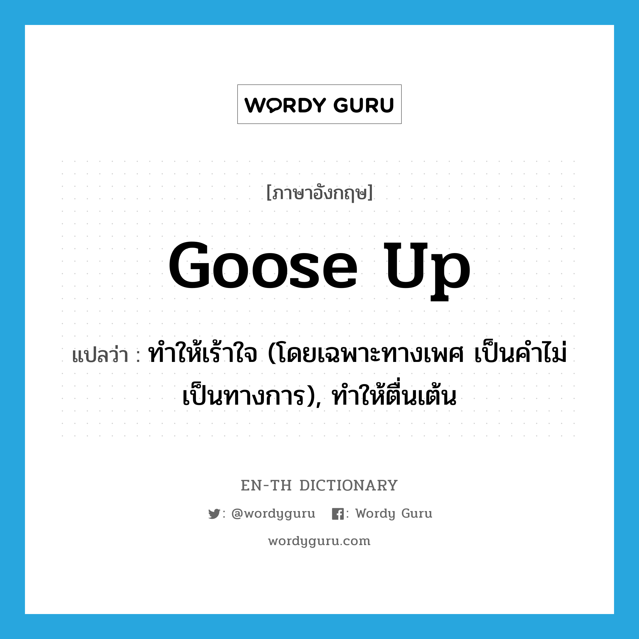 goose up แปลว่า?, คำศัพท์ภาษาอังกฤษ goose up แปลว่า ทำให้เร้าใจ (โดยเฉพาะทางเพศ เป็นคำไม่เป็นทางการ), ทำให้ตื่นเต้น ประเภท PHRV หมวด PHRV