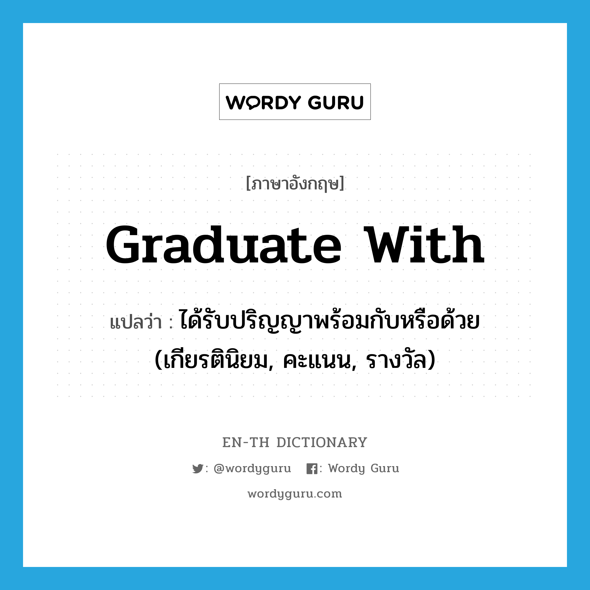 graduate with แปลว่า?, คำศัพท์ภาษาอังกฤษ graduate with แปลว่า ได้รับปริญญาพร้อมกับหรือด้วย (เกียรตินิยม, คะแนน, รางวัล) ประเภท PHRV หมวด PHRV