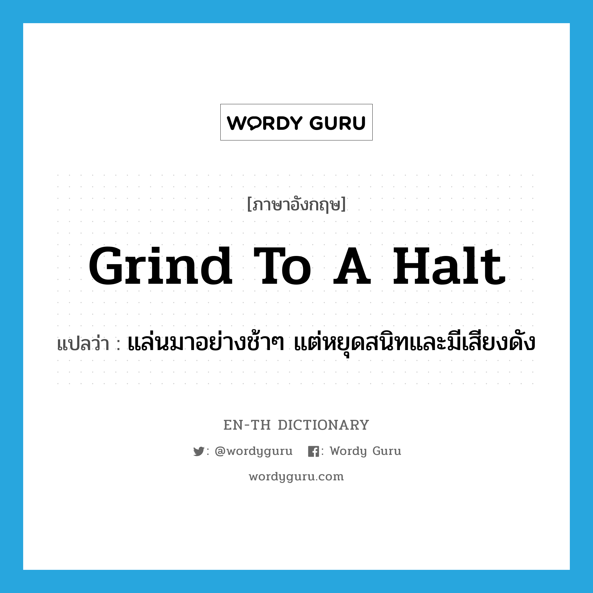 grind to a halt แปลว่า?, คำศัพท์ภาษาอังกฤษ grind to a halt แปลว่า แล่นมาอย่างช้าๆ แต่หยุดสนิทและมีเสียงดัง ประเภท IDM หมวด IDM