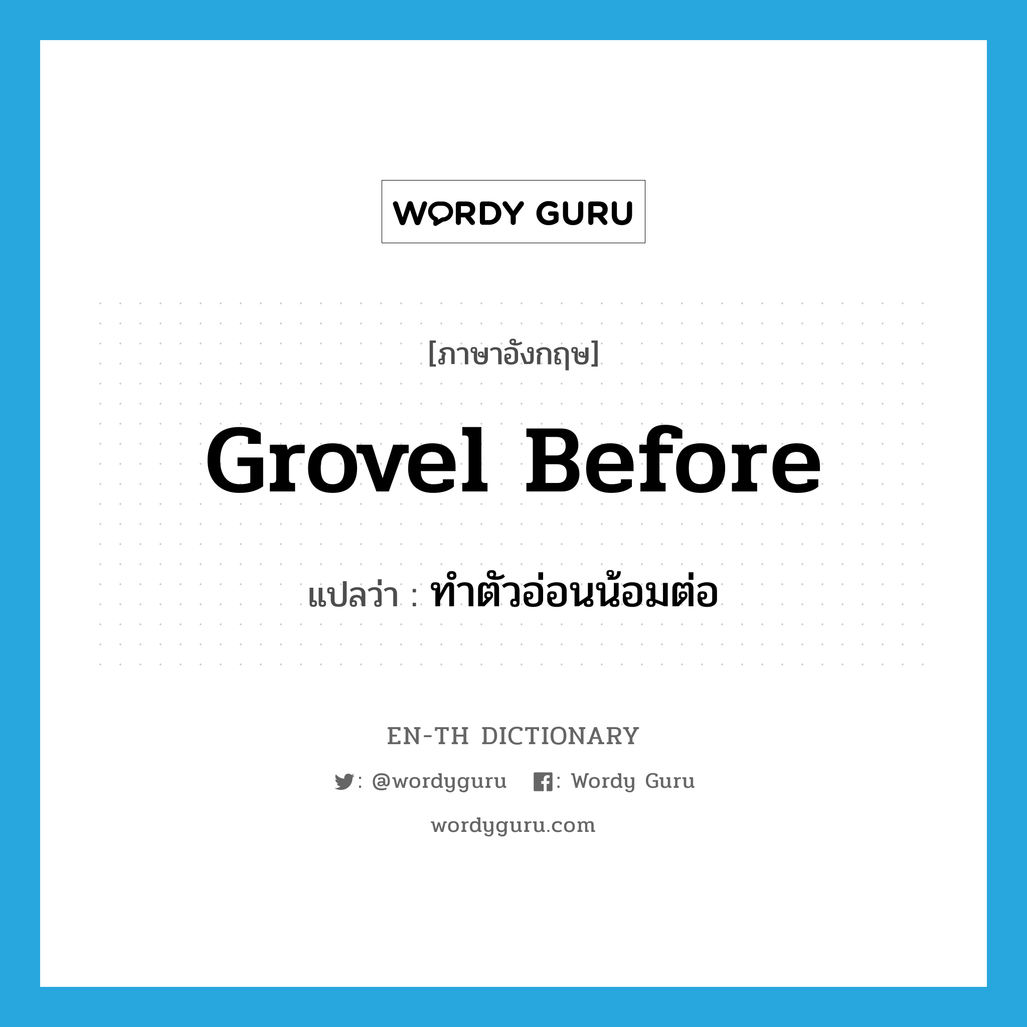 grovel before แปลว่า?, คำศัพท์ภาษาอังกฤษ grovel before แปลว่า ทำตัวอ่อนน้อมต่อ ประเภท PHRV หมวด PHRV