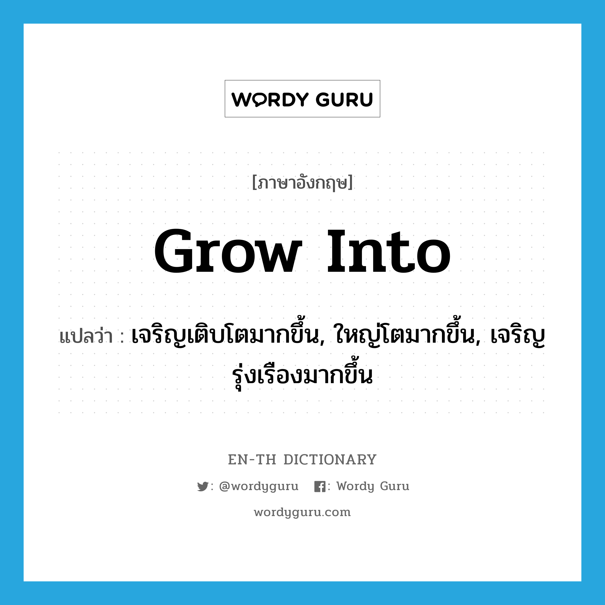 grow into แปลว่า?, คำศัพท์ภาษาอังกฤษ grow into แปลว่า เจริญเติบโตมากขึ้น, ใหญ่โตมากขึ้น, เจริญรุ่งเรืองมากขึ้น ประเภท PHRV หมวด PHRV