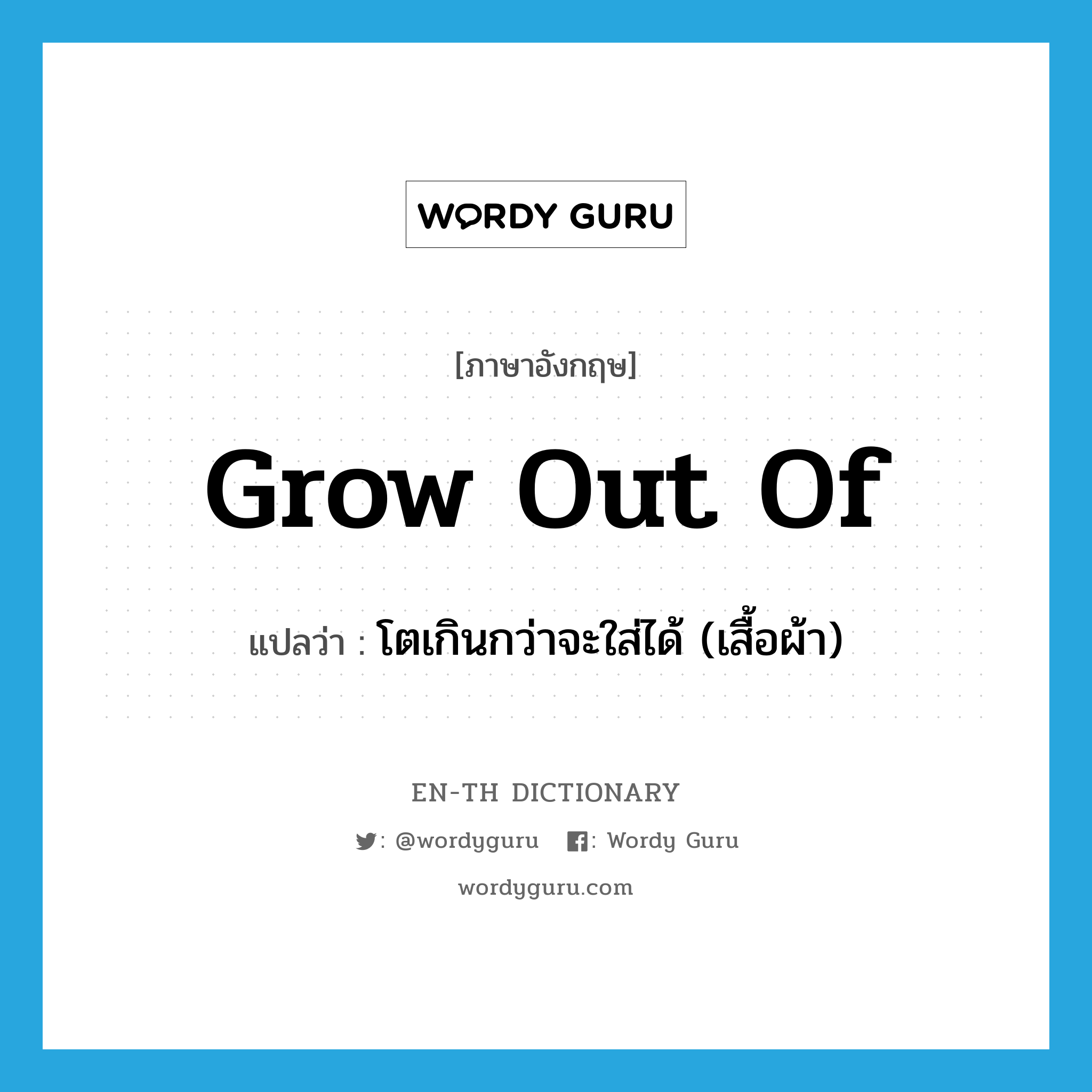 grow out of แปลว่า?, คำศัพท์ภาษาอังกฤษ grow out of แปลว่า โตเกินกว่าจะใส่ได้ (เสื้อผ้า) ประเภท PHRV หมวด PHRV