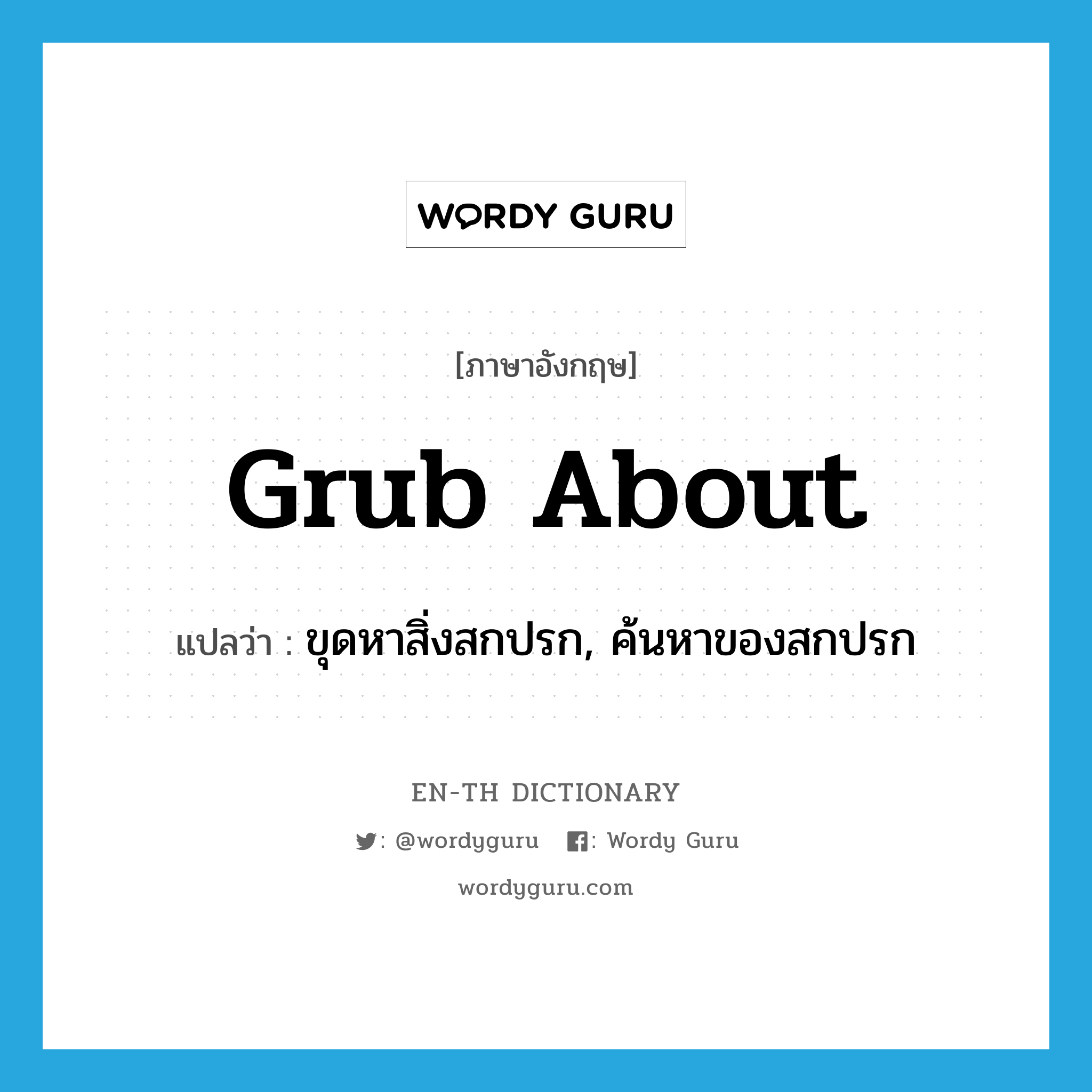 grub about แปลว่า?, คำศัพท์ภาษาอังกฤษ grub about แปลว่า ขุดหาสิ่งสกปรก, ค้นหาของสกปรก ประเภท PHRV หมวด PHRV