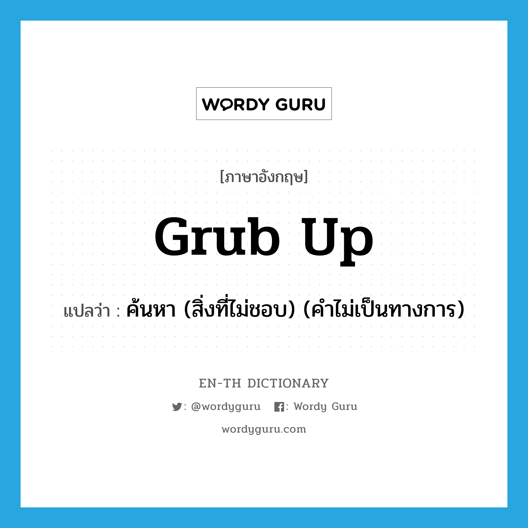 grub up แปลว่า?, คำศัพท์ภาษาอังกฤษ grub up แปลว่า ค้นหา (สิ่งที่ไม่ชอบ) (คำไม่เป็นทางการ) ประเภท PHRV หมวด PHRV