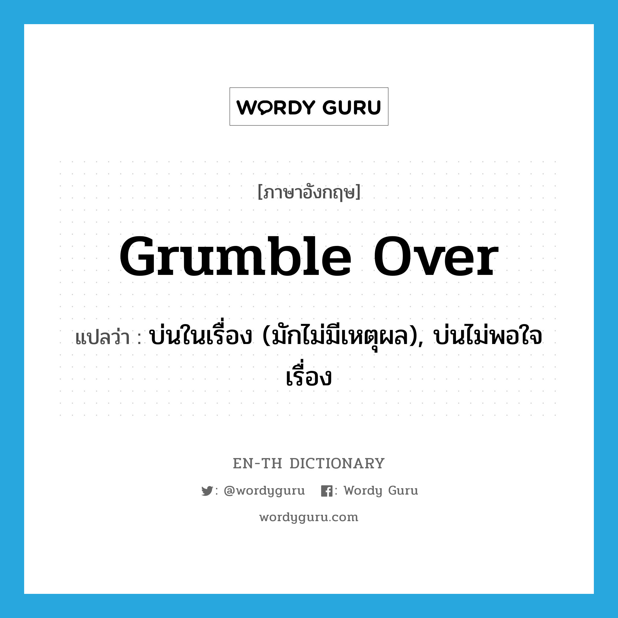 grumble over แปลว่า?, คำศัพท์ภาษาอังกฤษ grumble over แปลว่า บ่นในเรื่อง (มักไม่มีเหตุผล), บ่นไม่พอใจเรื่อง ประเภท PHRV หมวด PHRV