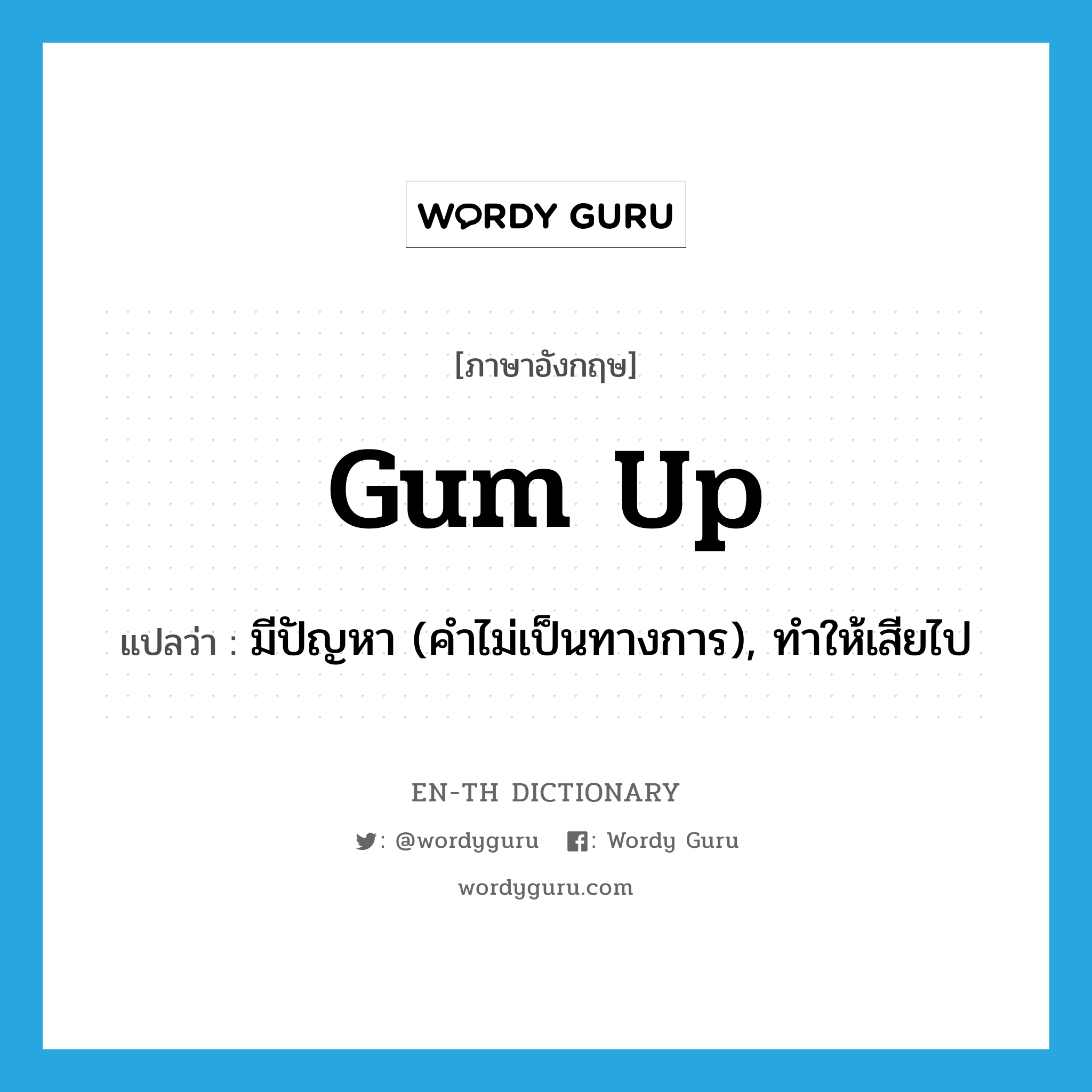 gum up แปลว่า?, คำศัพท์ภาษาอังกฤษ gum up แปลว่า มีปัญหา (คำไม่เป็นทางการ), ทำให้เสียไป ประเภท PHRV หมวด PHRV