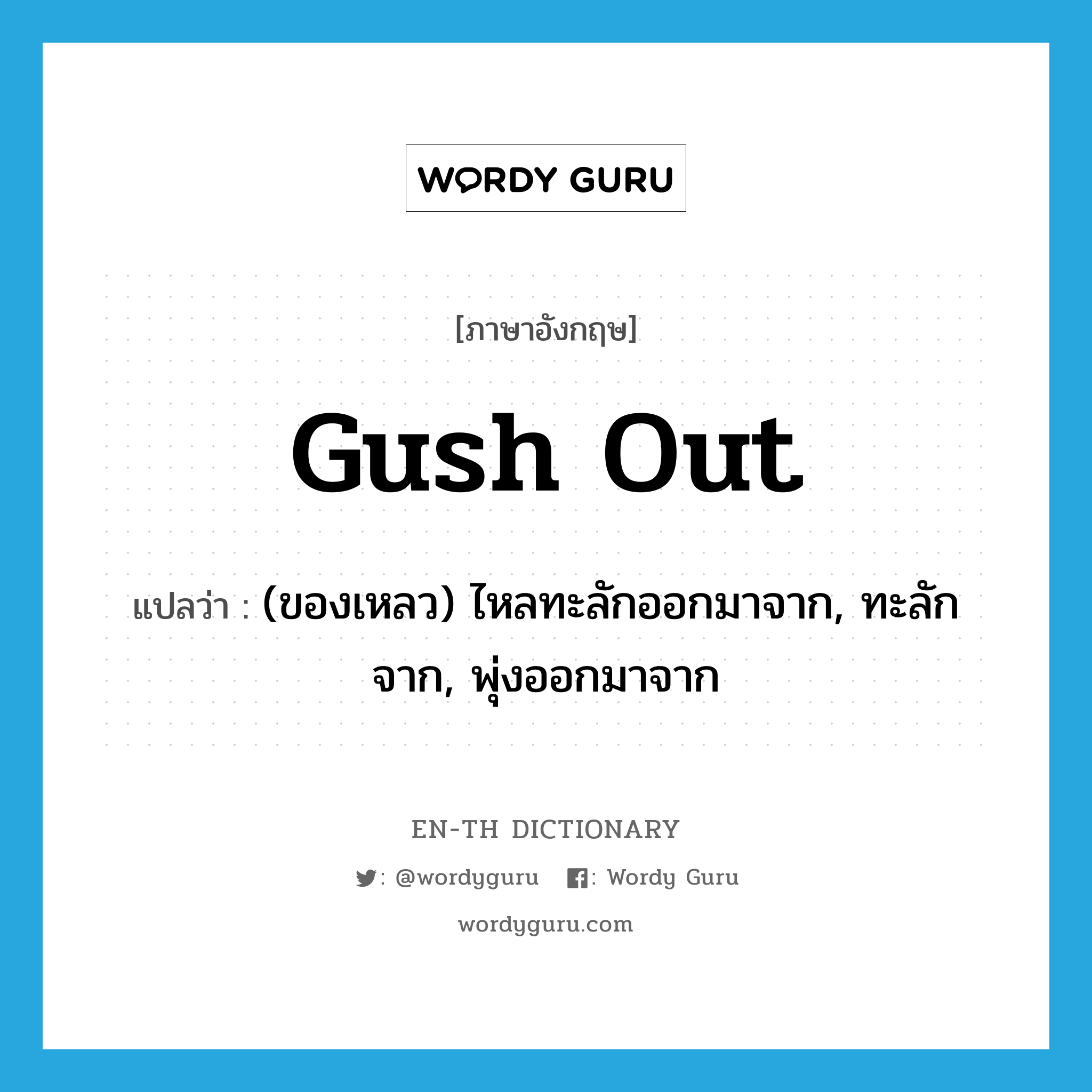 gush out แปลว่า?, คำศัพท์ภาษาอังกฤษ gush out แปลว่า (ของเหลว) ไหลทะลักออกมาจาก, ทะลักจาก, พุ่งออกมาจาก ประเภท PHRV หมวด PHRV