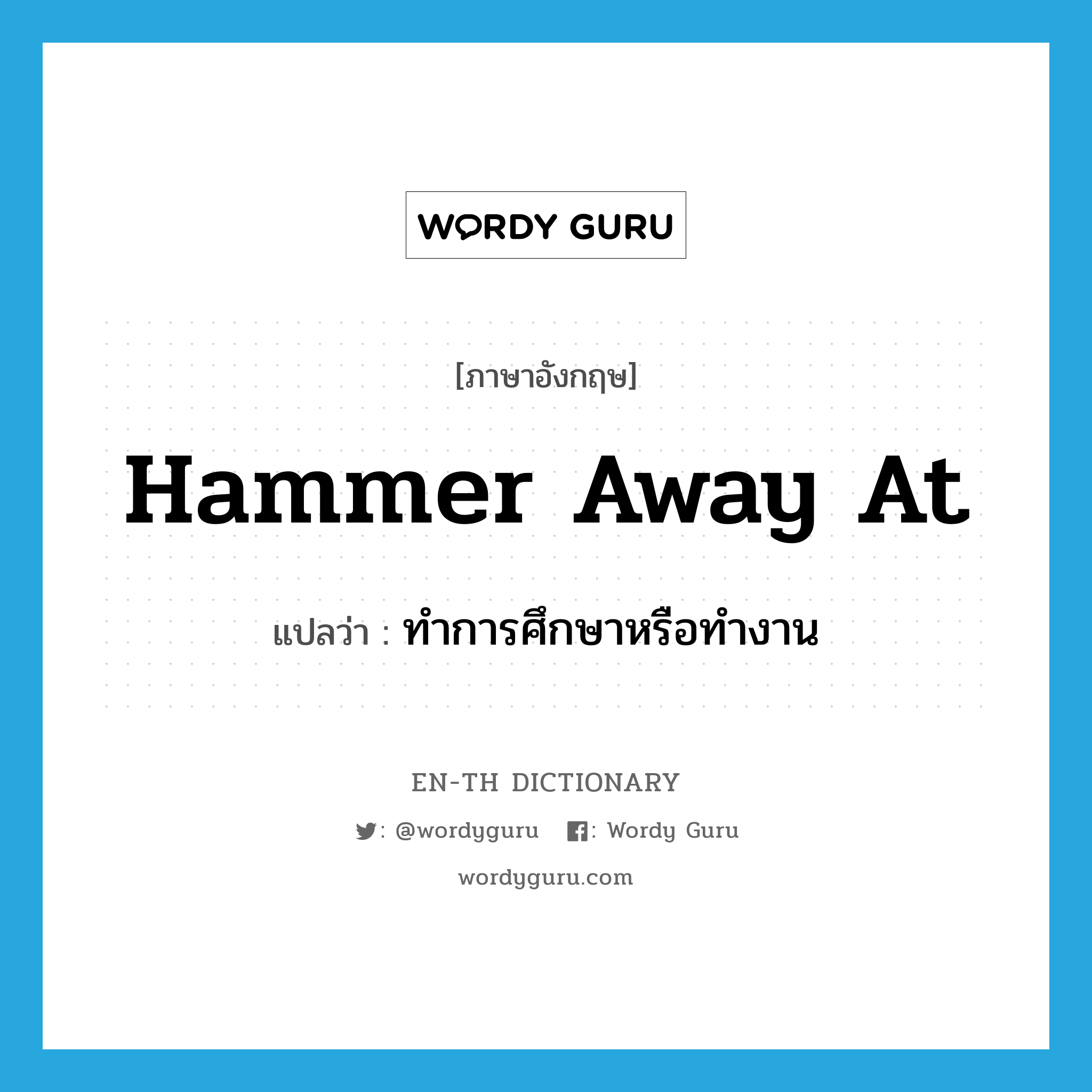 hammer away at แปลว่า?, คำศัพท์ภาษาอังกฤษ hammer away at แปลว่า ทำการศึกษาหรือทำงาน ประเภท PHRV หมวด PHRV