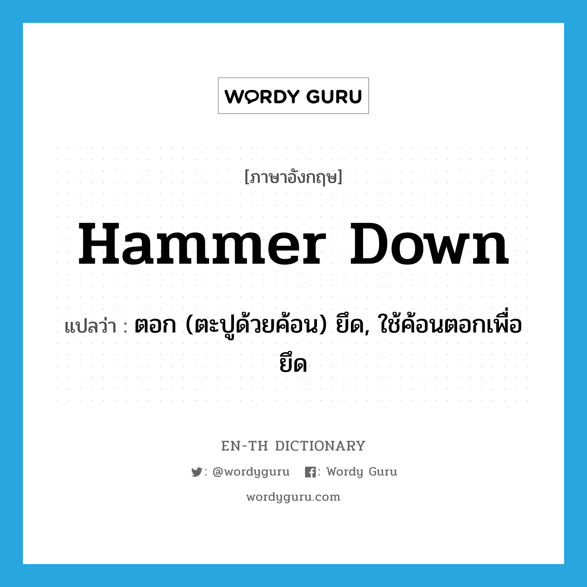 hammer down แปลว่า?, คำศัพท์ภาษาอังกฤษ hammer down แปลว่า ตอก (ตะปูด้วยค้อน) ยึด, ใช้ค้อนตอกเพื่อยึด ประเภท PHRV หมวด PHRV