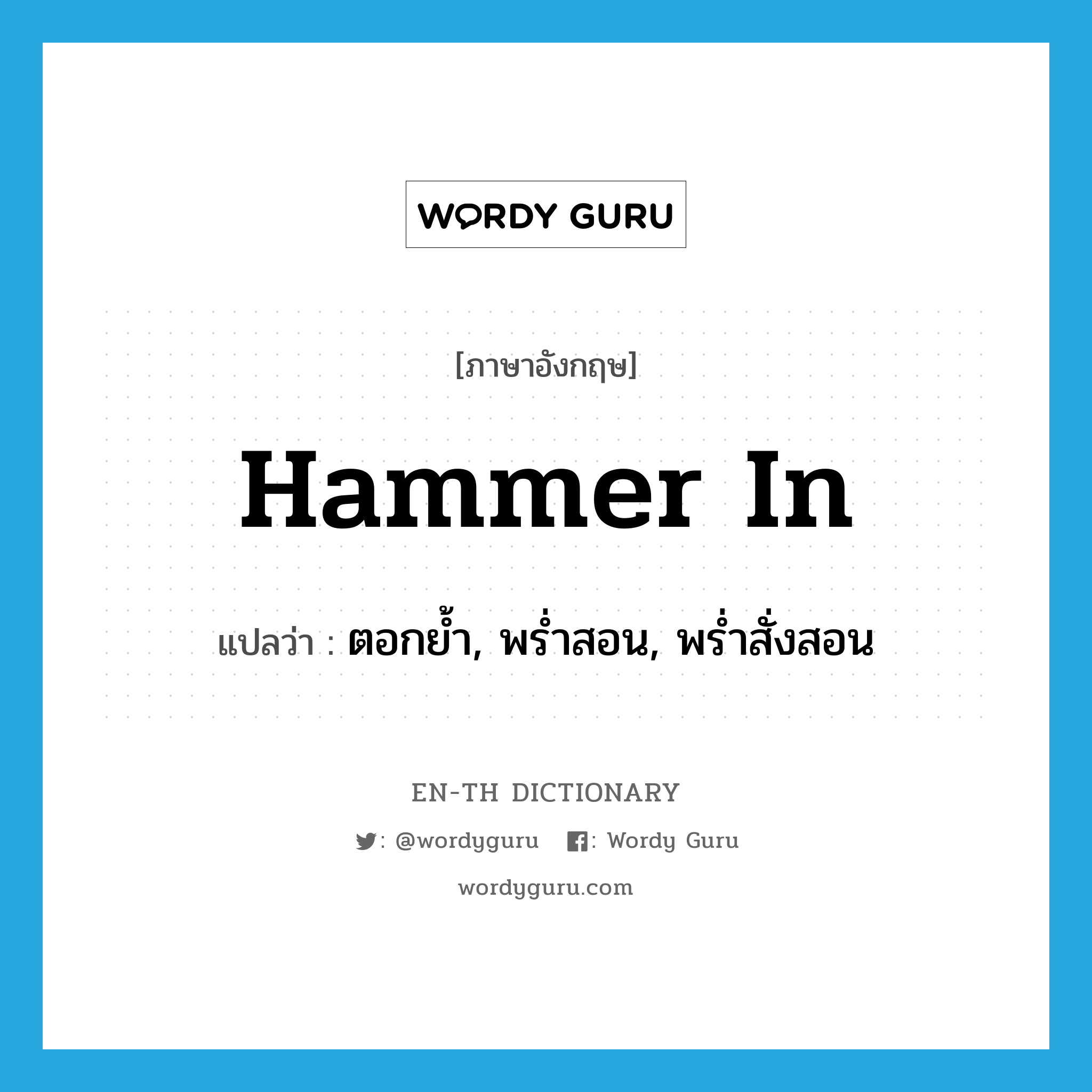 hammer in แปลว่า?, คำศัพท์ภาษาอังกฤษ hammer in แปลว่า ตอกย้ำ, พร่ำสอน, พร่ำสั่งสอน ประเภท PHRV หมวด PHRV