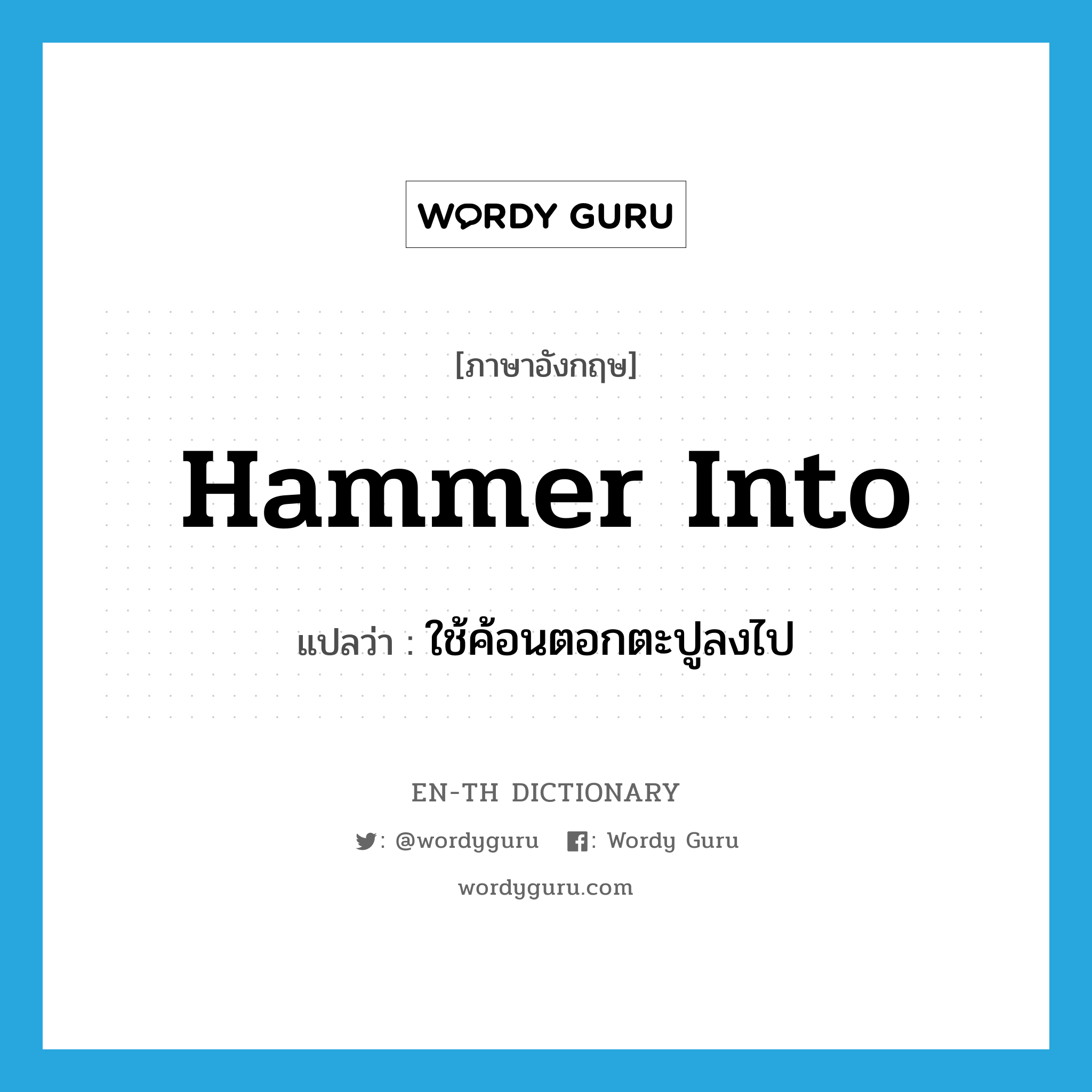 hammer into แปลว่า?, คำศัพท์ภาษาอังกฤษ hammer into แปลว่า ใช้ค้อนตอกตะปูลงไป ประเภท PHRV หมวด PHRV