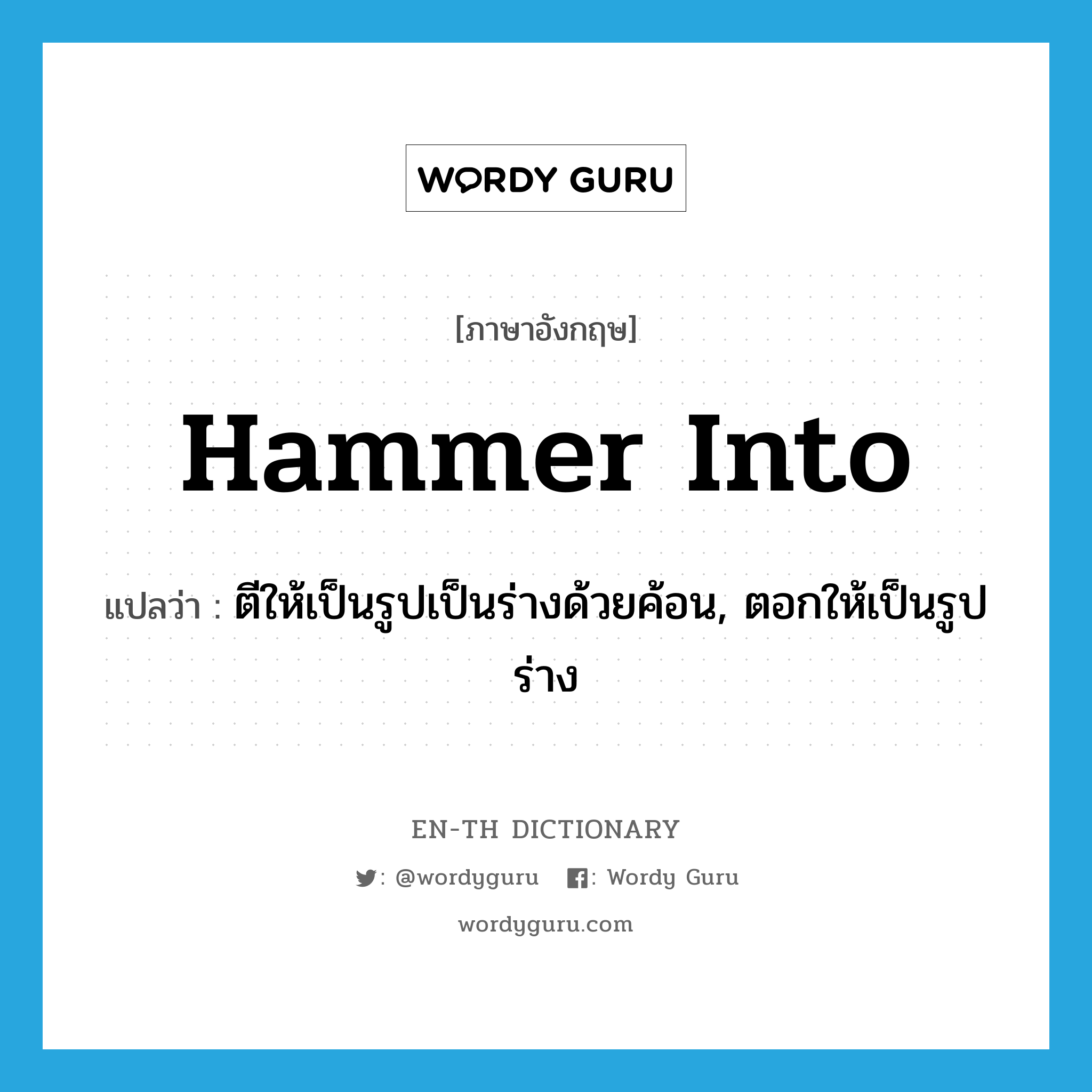 hammer into แปลว่า?, คำศัพท์ภาษาอังกฤษ hammer into แปลว่า ตีให้เป็นรูปเป็นร่างด้วยค้อน, ตอกให้เป็นรูปร่าง ประเภท PHRV หมวด PHRV