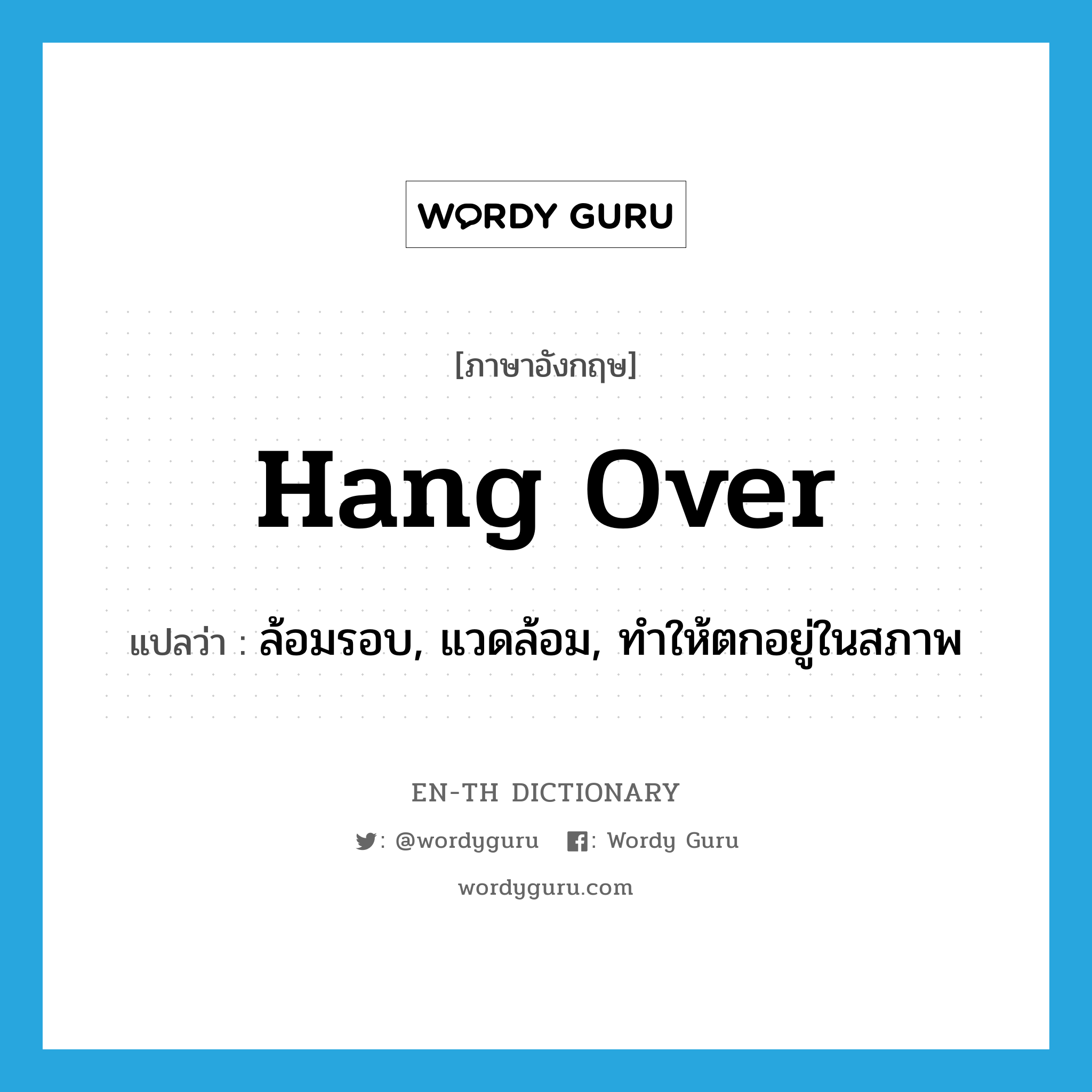 hang over แปลว่า?, คำศัพท์ภาษาอังกฤษ hang over แปลว่า ล้อมรอบ, แวดล้อม, ทำให้ตกอยู่ในสภาพ ประเภท PHRV หมวด PHRV