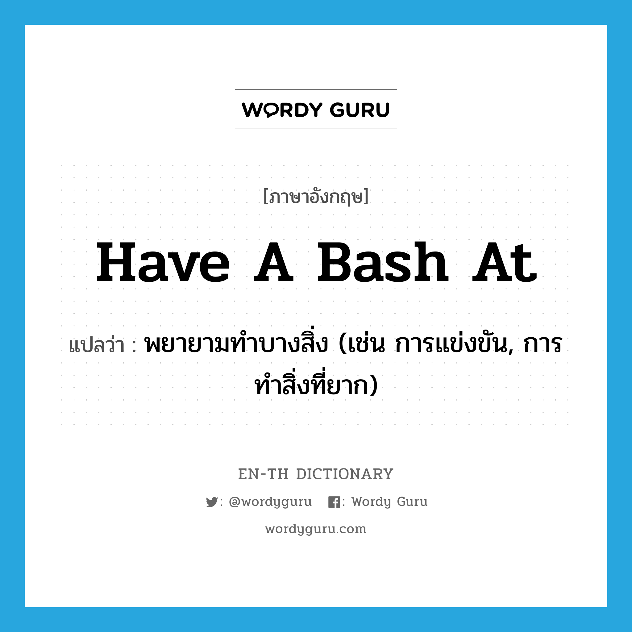 have a bash at แปลว่า?, คำศัพท์ภาษาอังกฤษ have a bash at แปลว่า พยายามทำบางสิ่ง (เช่น การแข่งขัน, การทำสิ่งที่ยาก) ประเภท PHRV หมวด PHRV