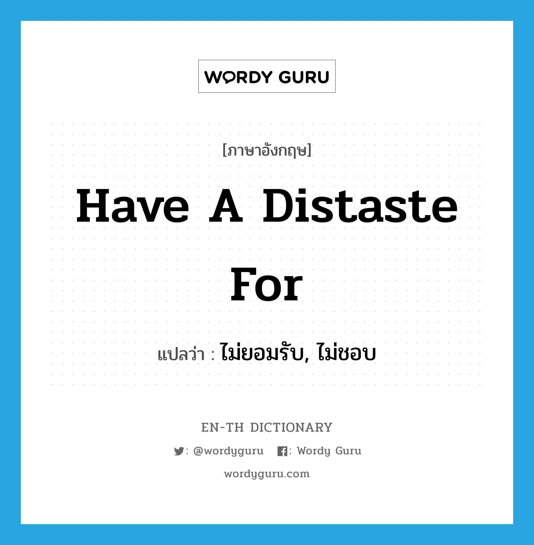 have a distaste for แปลว่า?, คำศัพท์ภาษาอังกฤษ have a distaste for แปลว่า ไม่ยอมรับ, ไม่ชอบ ประเภท IDM หมวด IDM