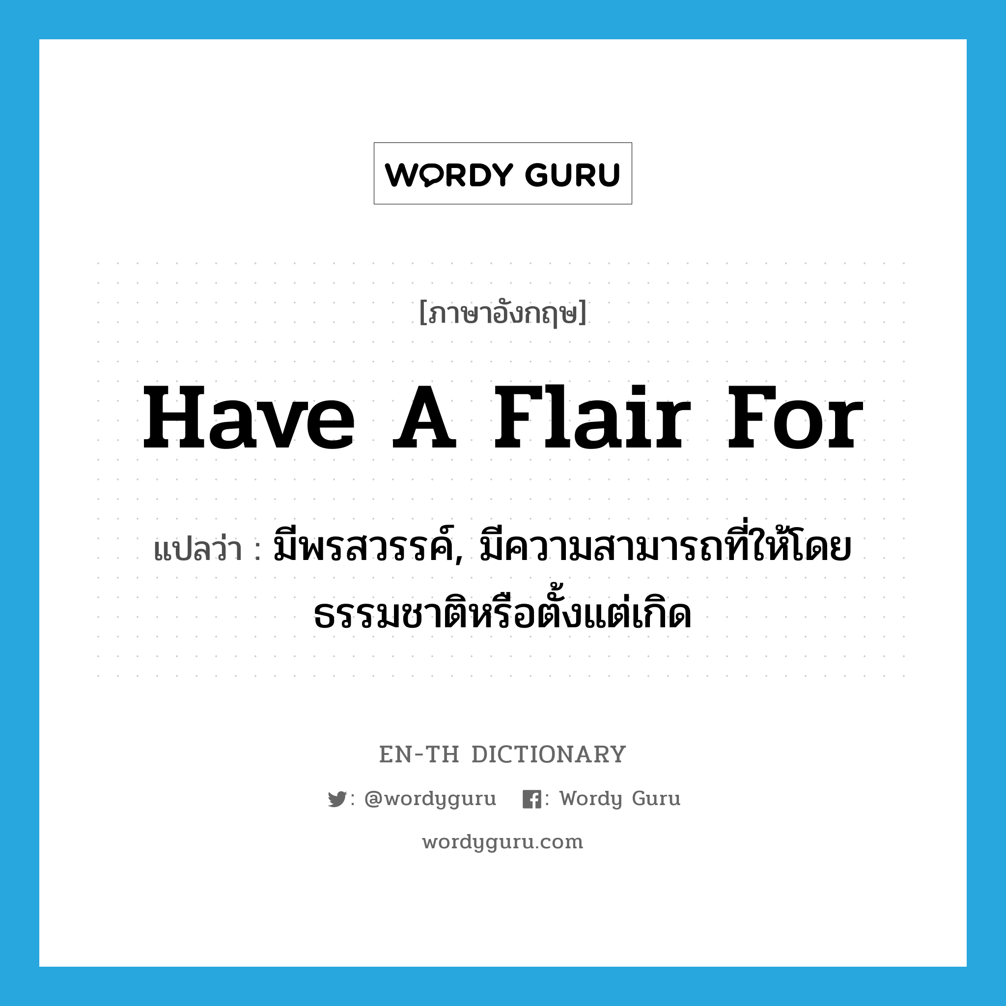 have a flair for แปลว่า?, คำศัพท์ภาษาอังกฤษ have a flair for แปลว่า มีพรสวรรค์, มีความสามารถที่ให้โดยธรรมชาติหรือตั้งแต่เกิด ประเภท IDM หมวด IDM