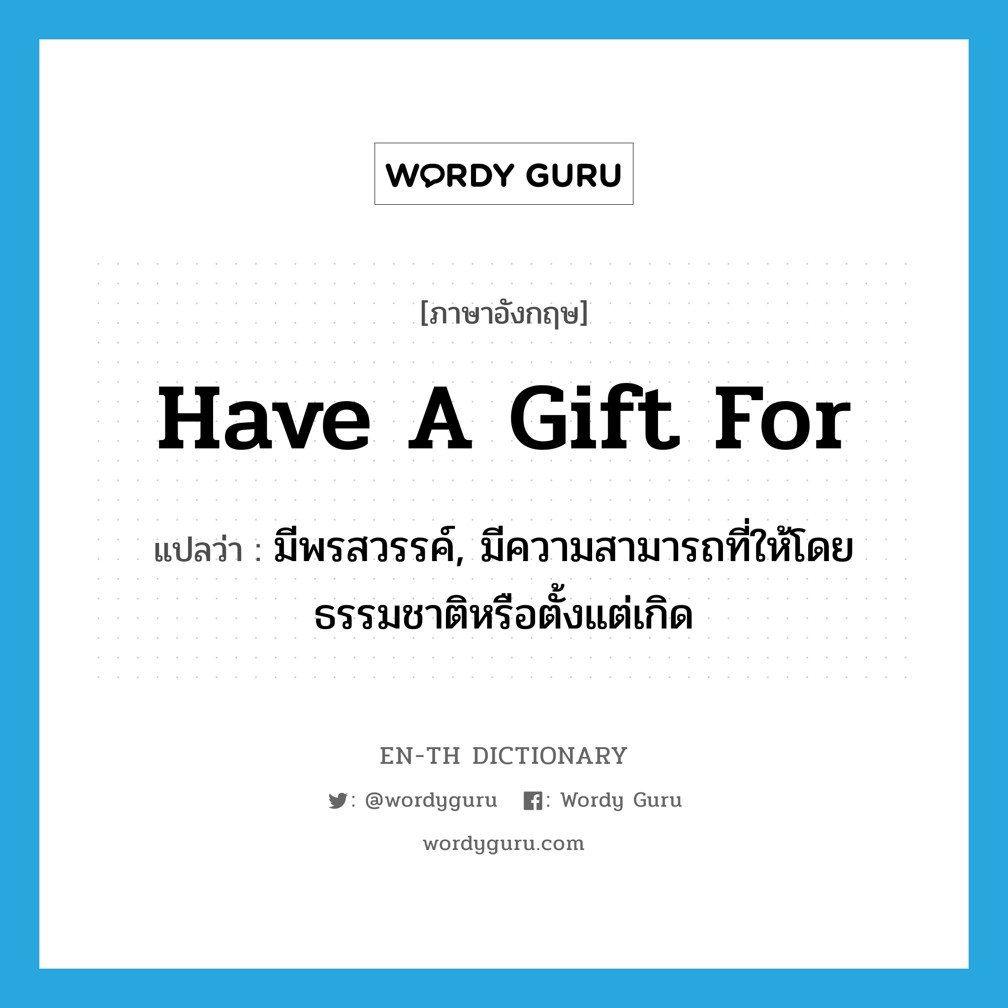 have a gift for แปลว่า?, คำศัพท์ภาษาอังกฤษ have a gift for แปลว่า มีพรสวรรค์, มีความสามารถที่ให้โดยธรรมชาติหรือตั้งแต่เกิด ประเภท IDM หมวด IDM