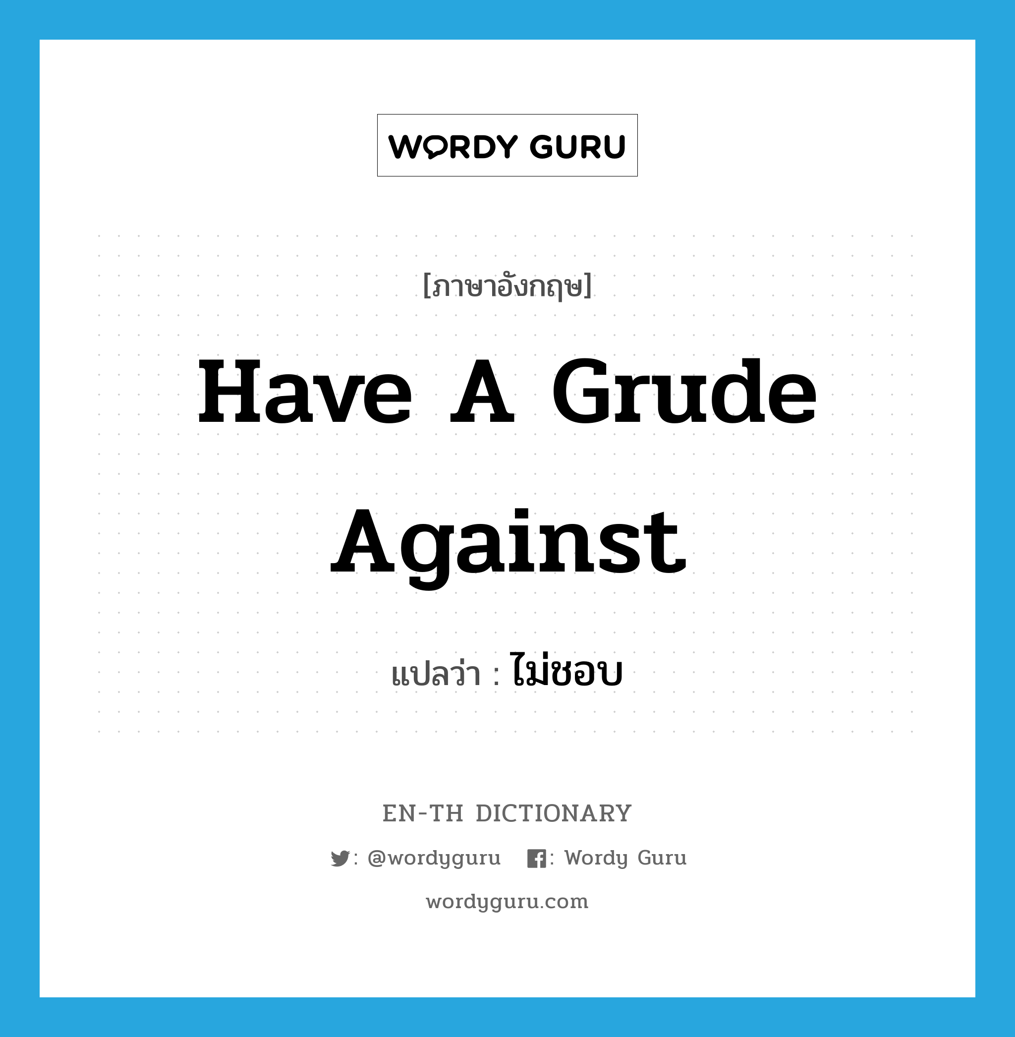 have a grude against แปลว่า?, คำศัพท์ภาษาอังกฤษ have a grude against แปลว่า ไม่ชอบ ประเภท IDM หมวด IDM