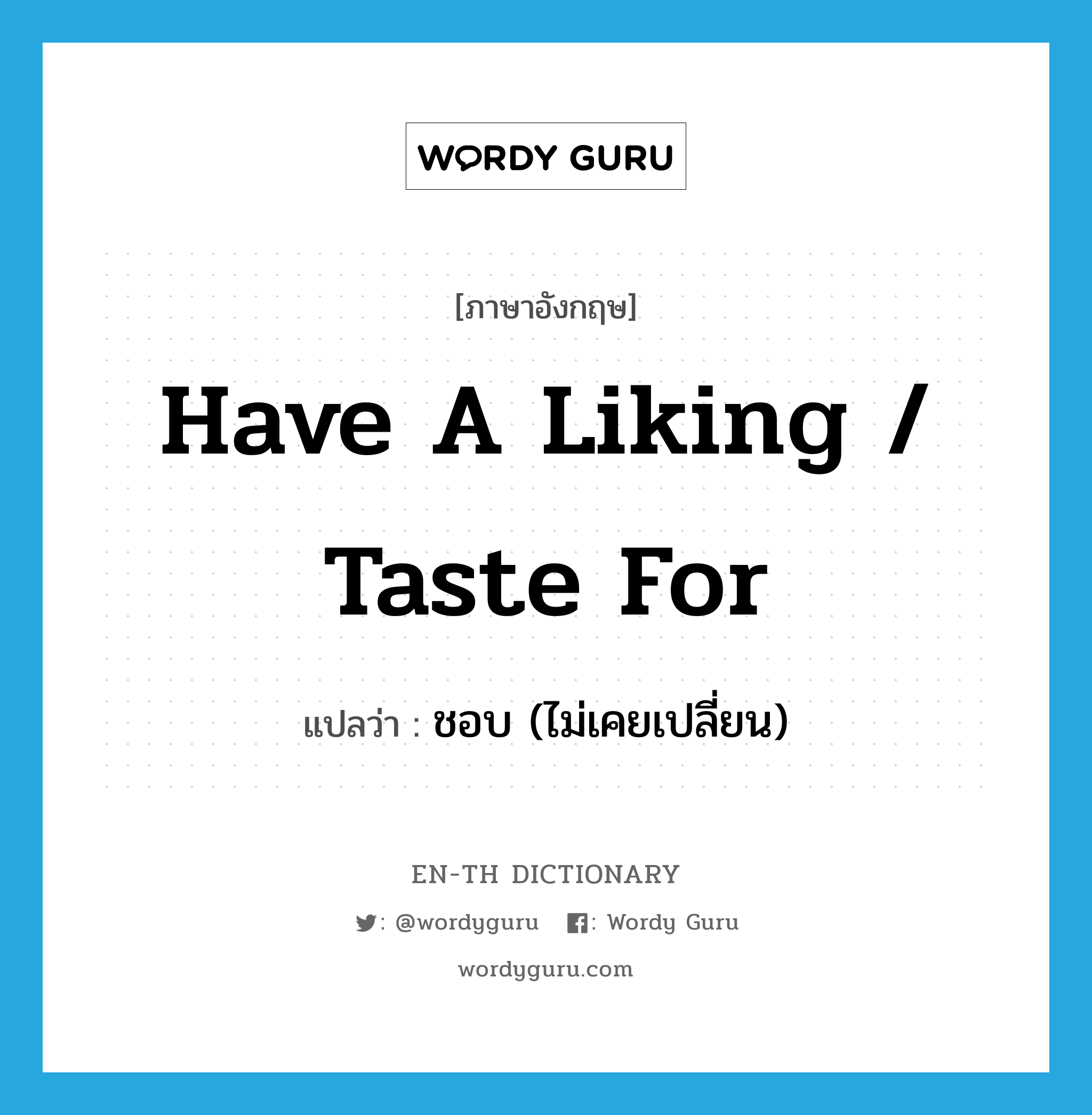 have a liking / taste for แปลว่า?, คำศัพท์ภาษาอังกฤษ have a liking / taste for แปลว่า ชอบ (ไม่เคยเปลี่ยน) ประเภท IDM หมวด IDM