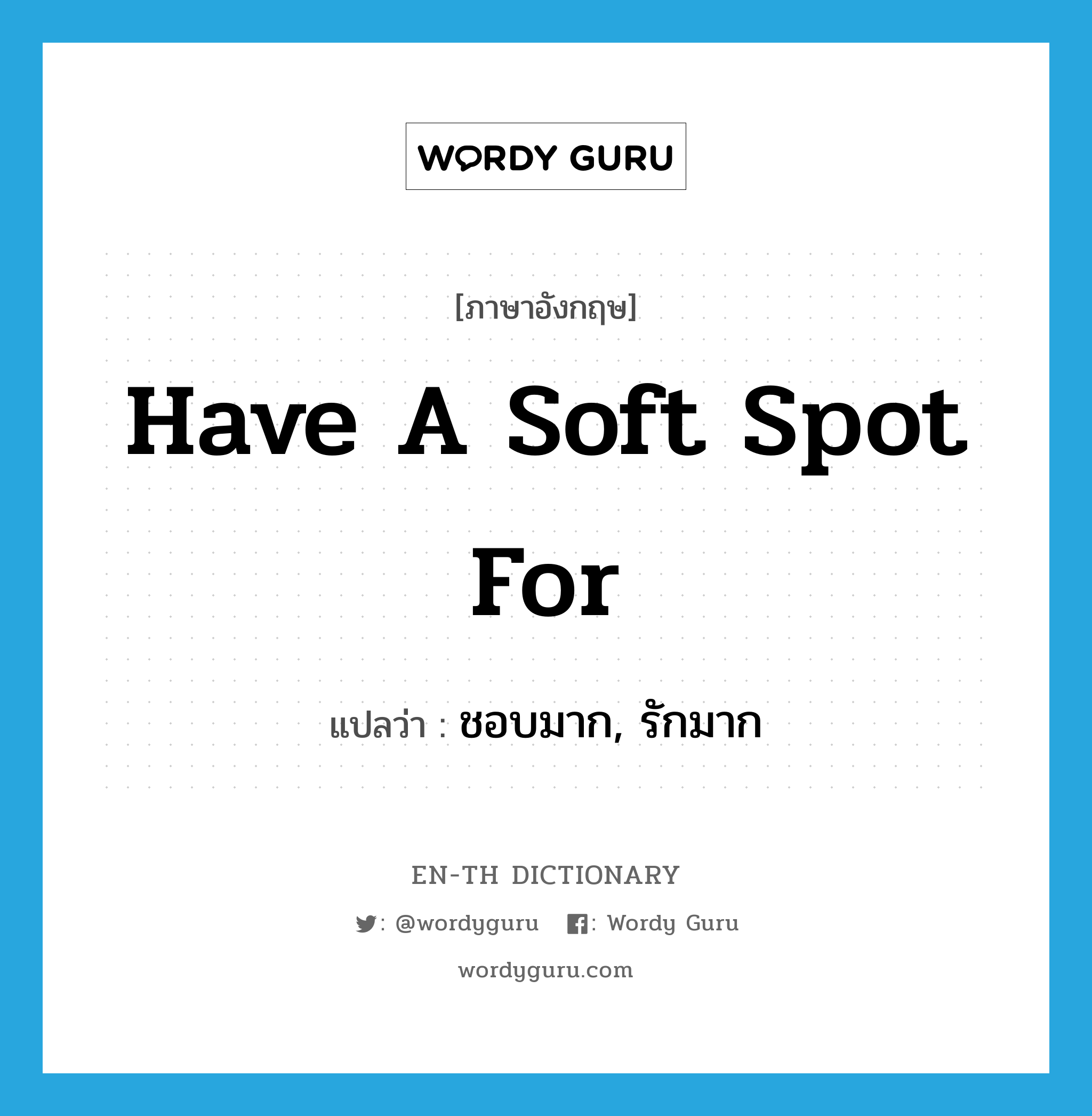 have a soft spot for แปลว่า?, คำศัพท์ภาษาอังกฤษ have a soft spot for แปลว่า ชอบมาก, รักมาก ประเภท IDM หมวด IDM