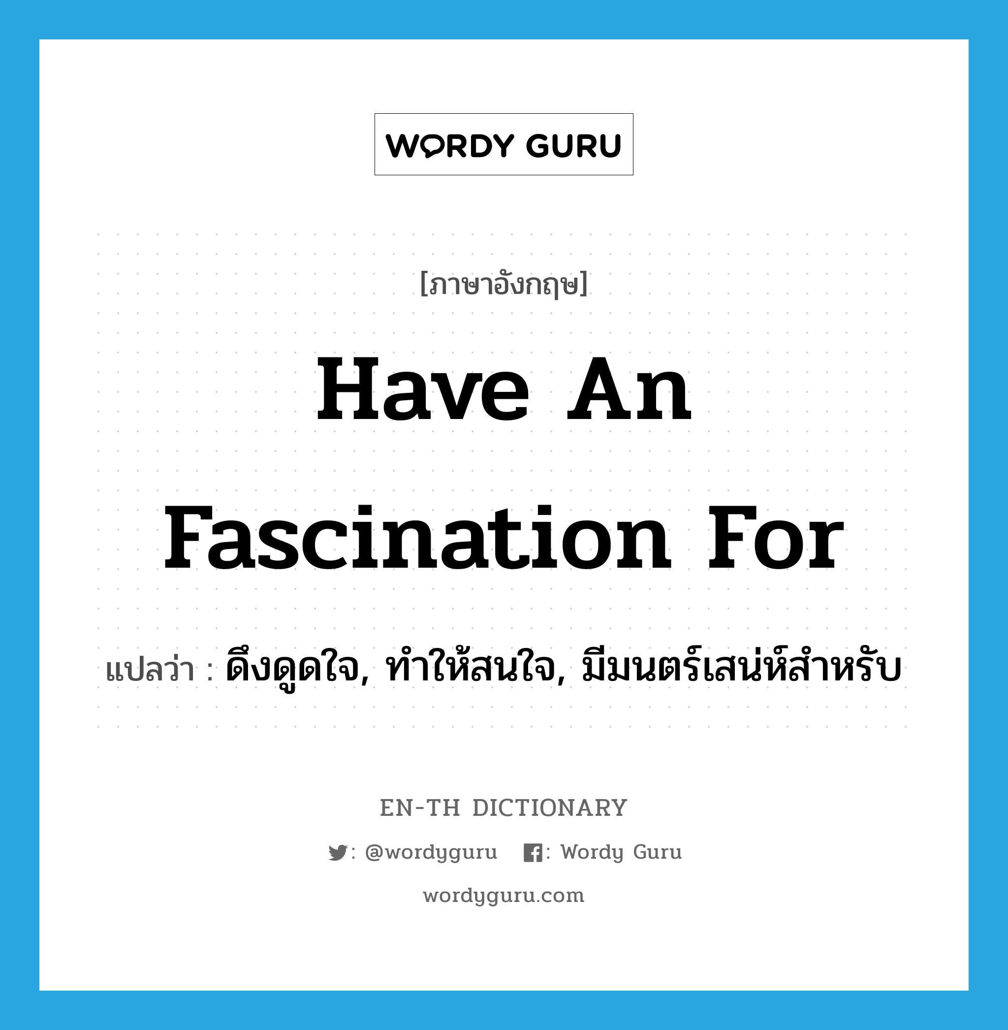 have an fascination for แปลว่า?, คำศัพท์ภาษาอังกฤษ have an fascination for แปลว่า ดึงดูดใจ, ทำให้สนใจ, มีมนตร์เสน่ห์สำหรับ ประเภท IDM หมวด IDM