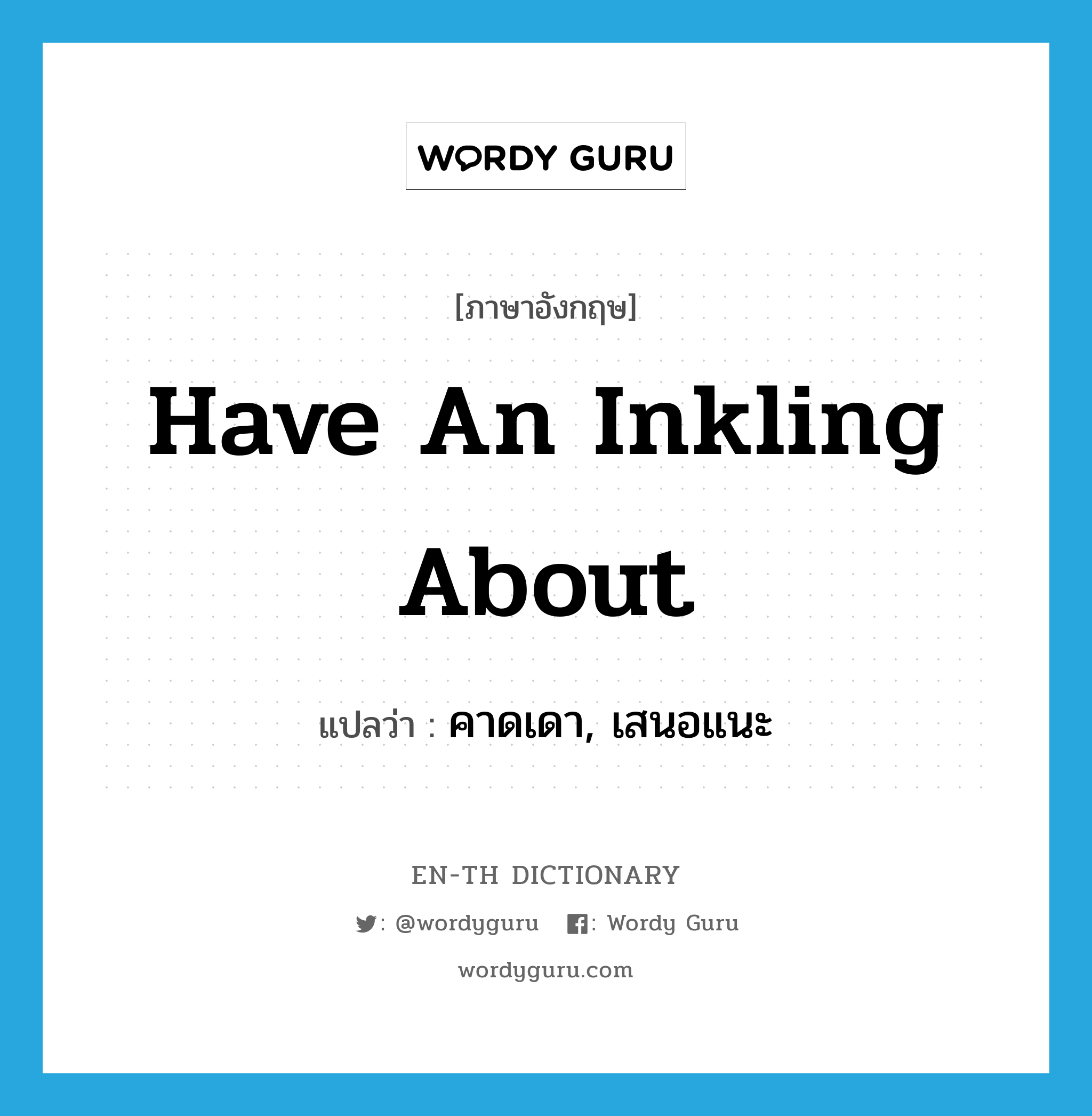 have an inkling about แปลว่า?, คำศัพท์ภาษาอังกฤษ have an inkling about แปลว่า คาดเดา, เสนอแนะ ประเภท IDM หมวด IDM