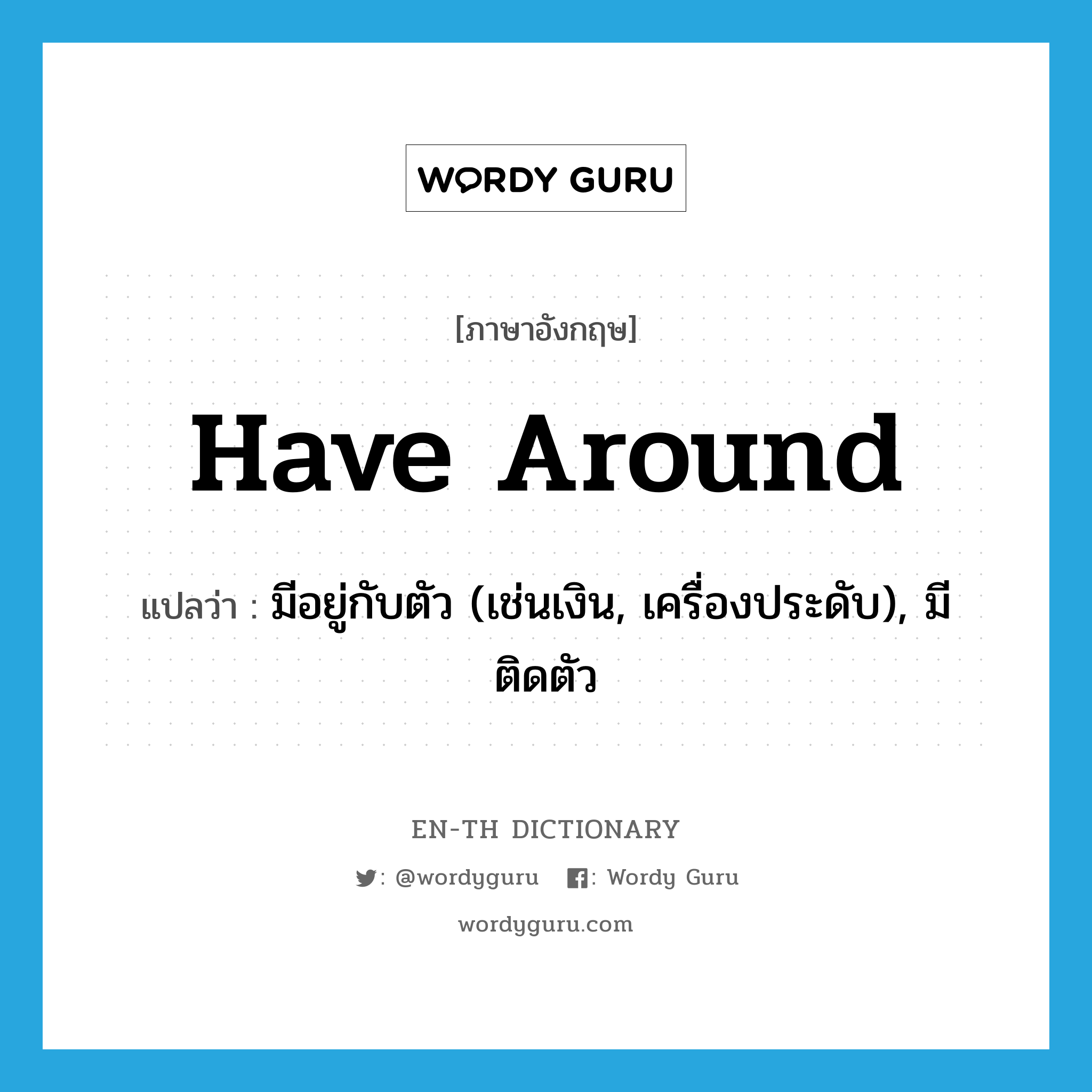 have around แปลว่า?, คำศัพท์ภาษาอังกฤษ have around แปลว่า มีอยู่กับตัว (เช่นเงิน, เครื่องประดับ), มีติดตัว ประเภท PHRV หมวด PHRV