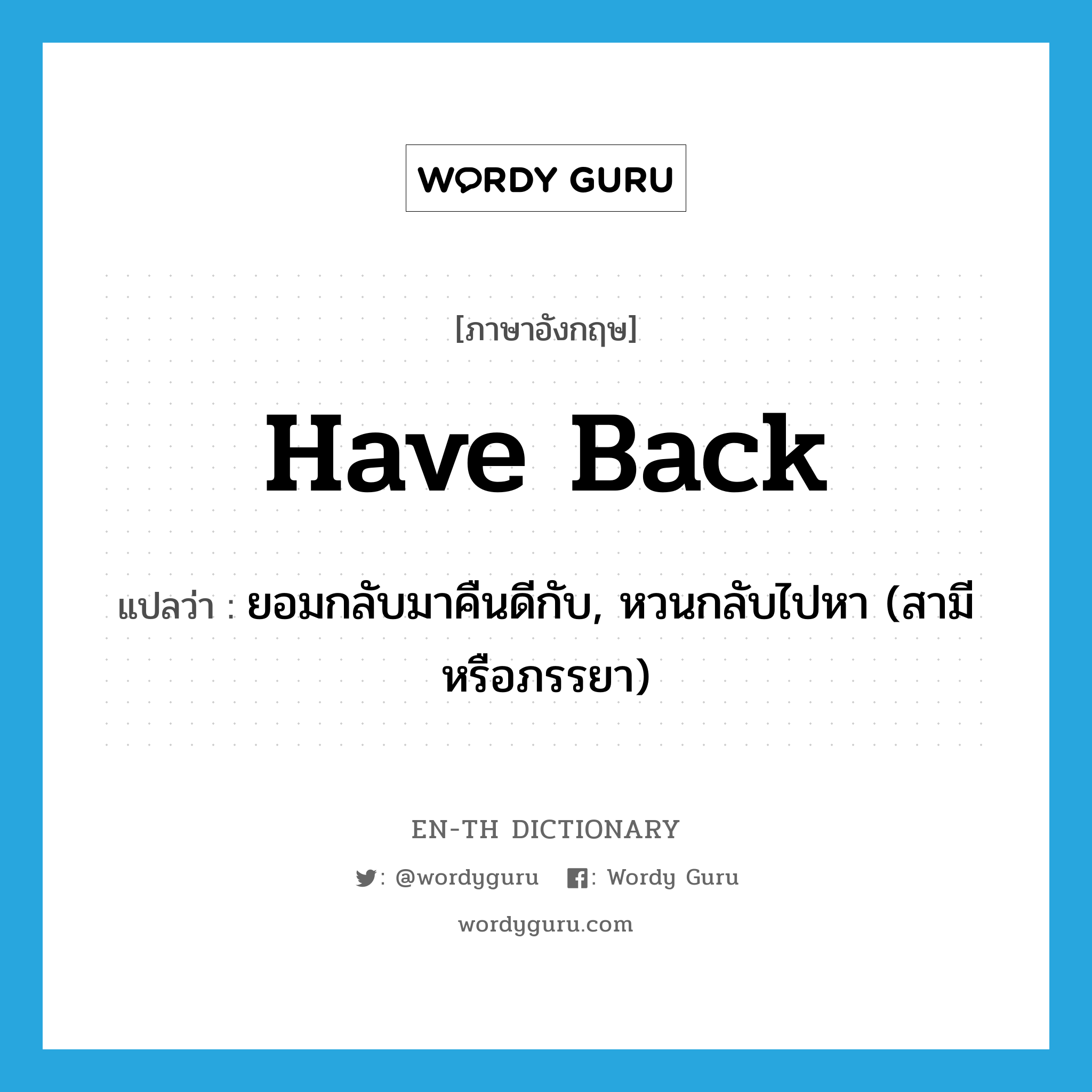 have back แปลว่า?, คำศัพท์ภาษาอังกฤษ have back แปลว่า ยอมกลับมาคืนดีกับ, หวนกลับไปหา (สามีหรือภรรยา) ประเภท PHRV หมวด PHRV