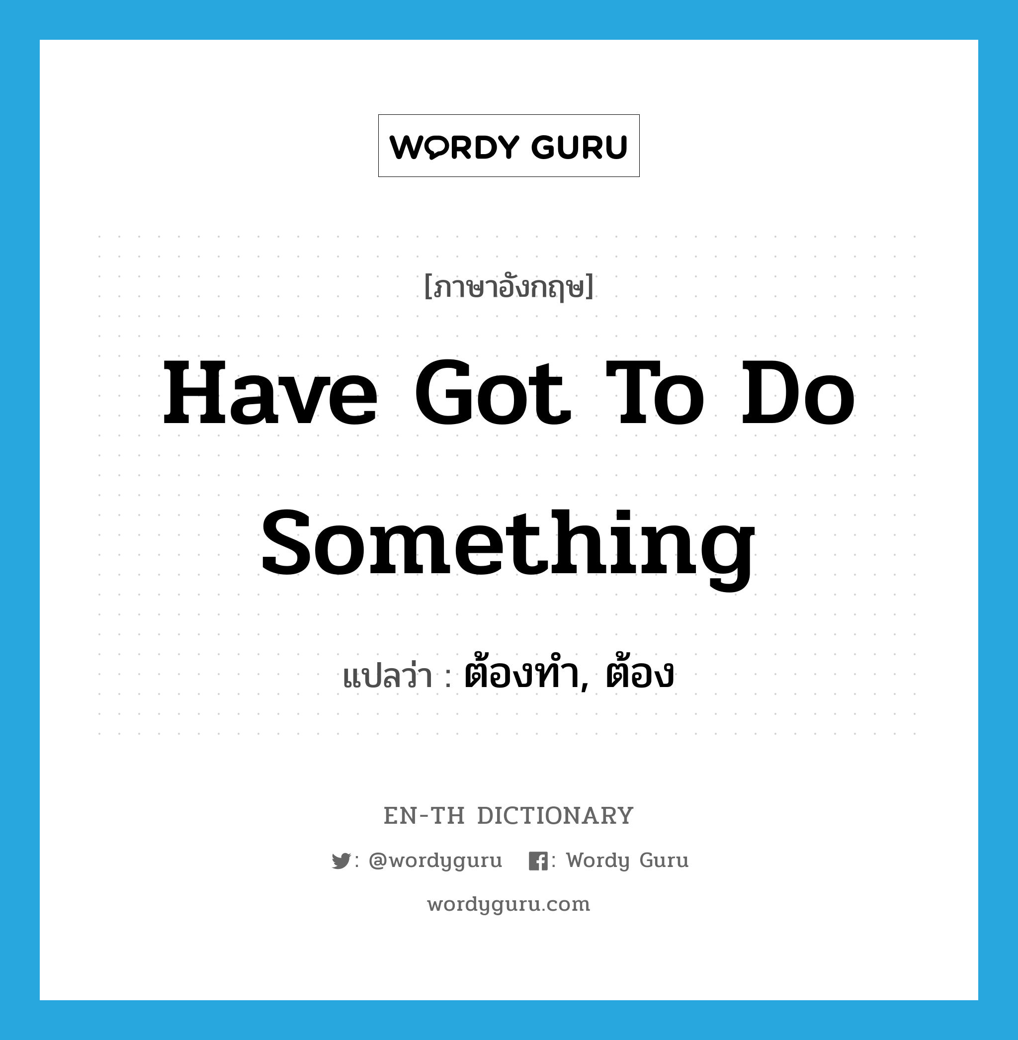 have got to do something แปลว่า?, คำศัพท์ภาษาอังกฤษ have got to do something แปลว่า ต้องทำ, ต้อง ประเภท IDM หมวด IDM