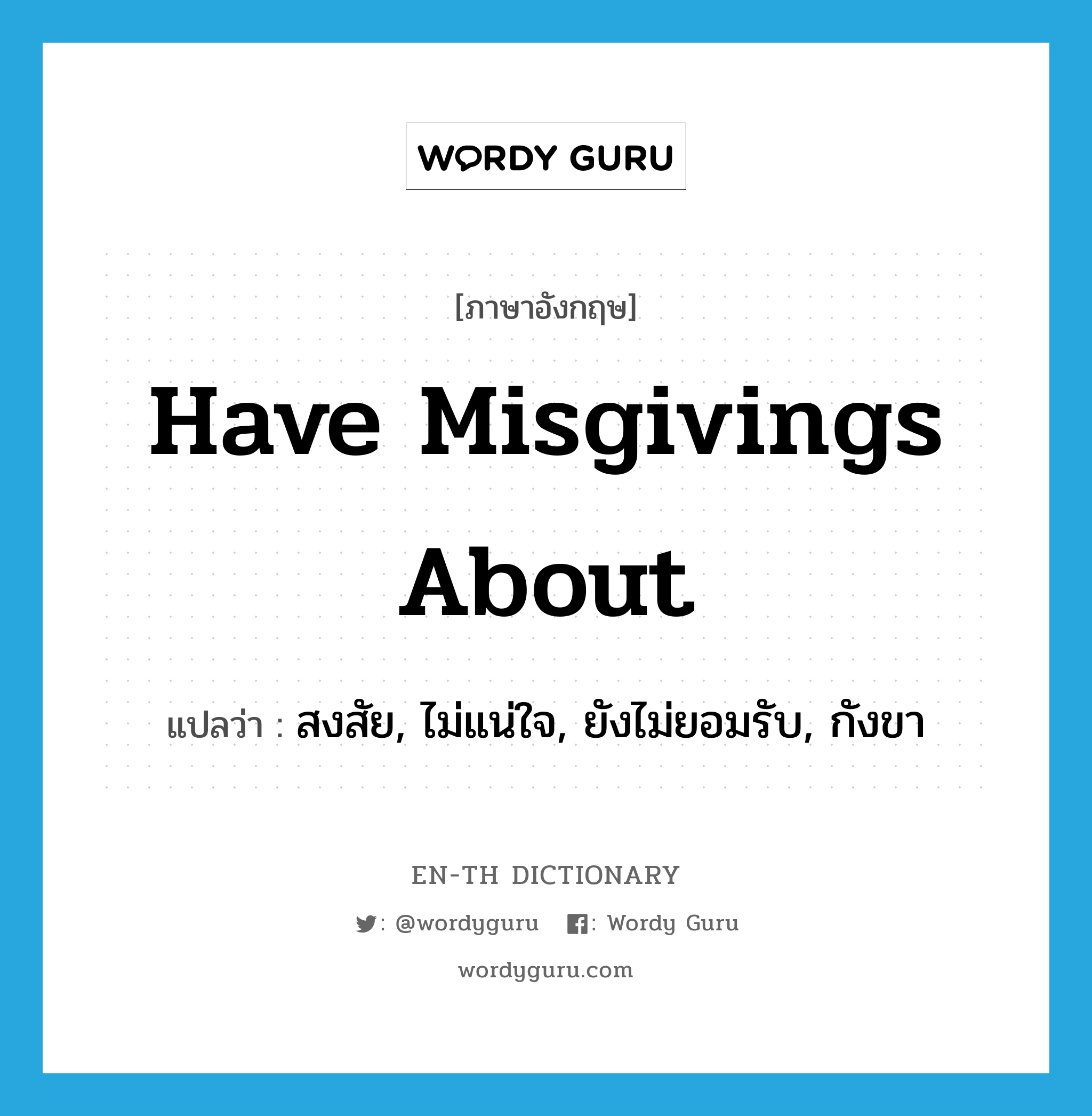 have misgivings about แปลว่า?, คำศัพท์ภาษาอังกฤษ have misgivings about แปลว่า สงสัย, ไม่แน่ใจ, ยังไม่ยอมรับ, กังขา ประเภท IDM หมวด IDM