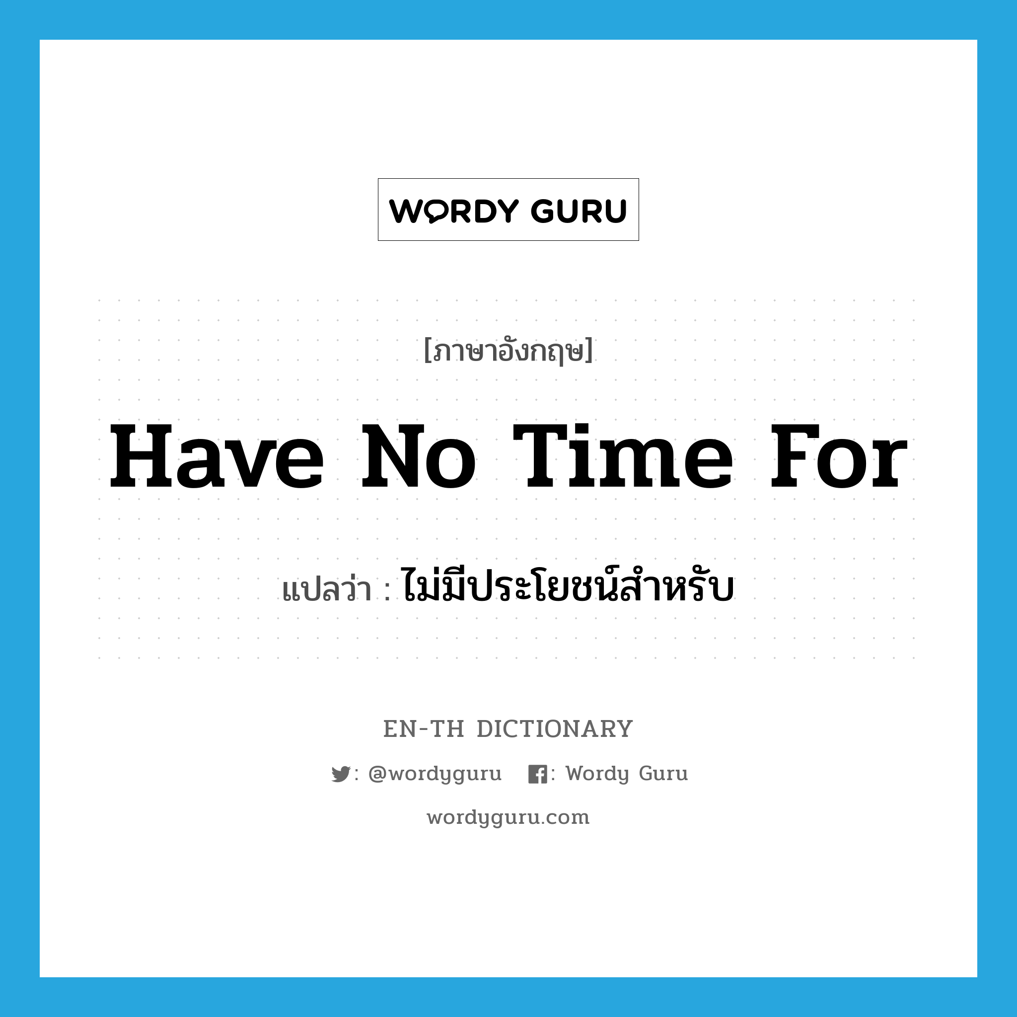 have no time for แปลว่า?, คำศัพท์ภาษาอังกฤษ have no time for แปลว่า ไม่มีประโยชน์สำหรับ ประเภท IDM หมวด IDM