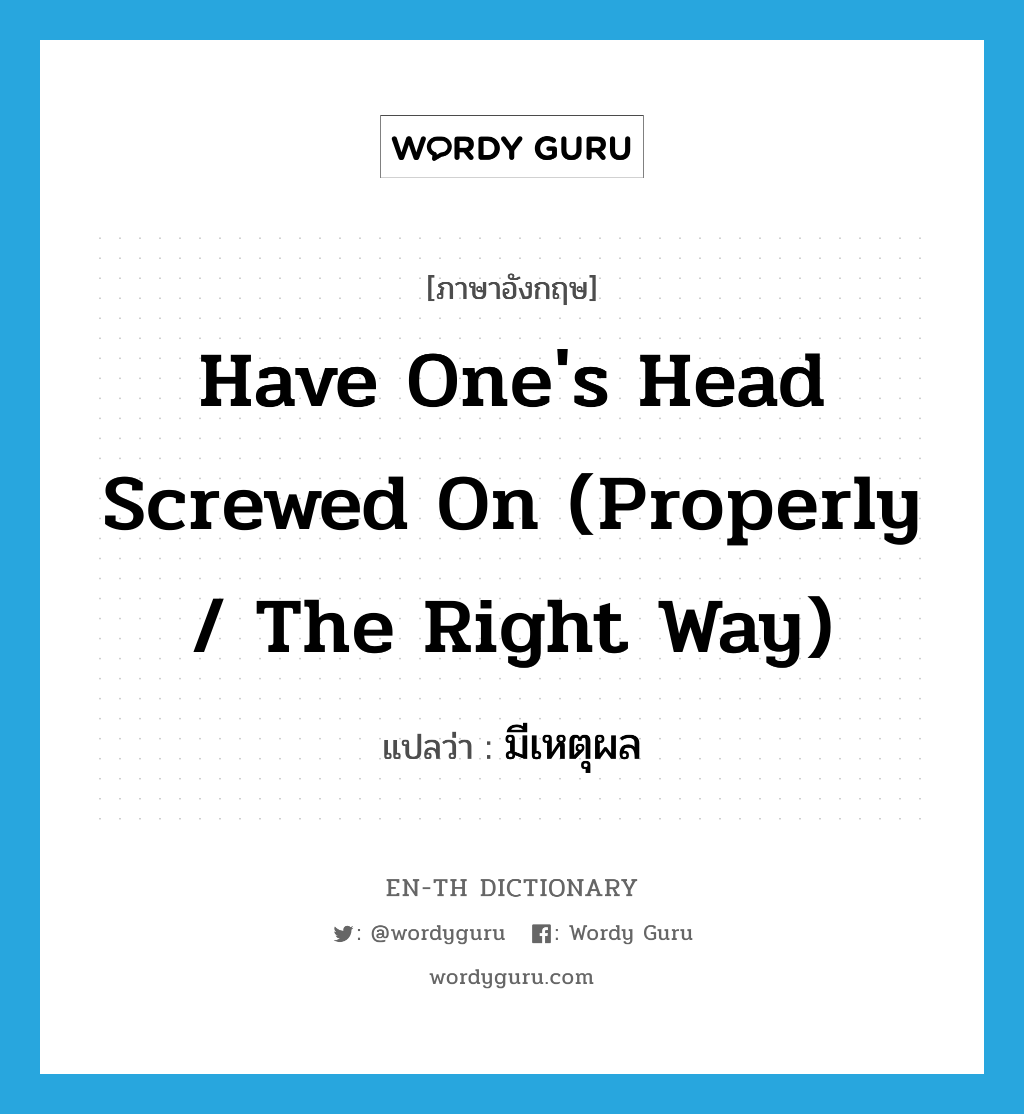 have one&#39;s head screwed on (properly / the right way) แปลว่า?, คำศัพท์ภาษาอังกฤษ have one&#39;s head screwed on (properly / the right way) แปลว่า มีเหตุผล ประเภท IDM หมวด IDM