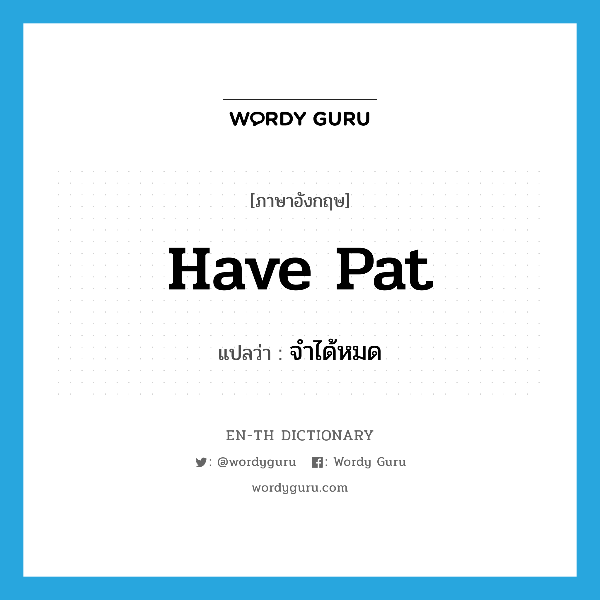 have pat แปลว่า?, คำศัพท์ภาษาอังกฤษ have pat แปลว่า จำได้หมด ประเภท PHRV หมวด PHRV