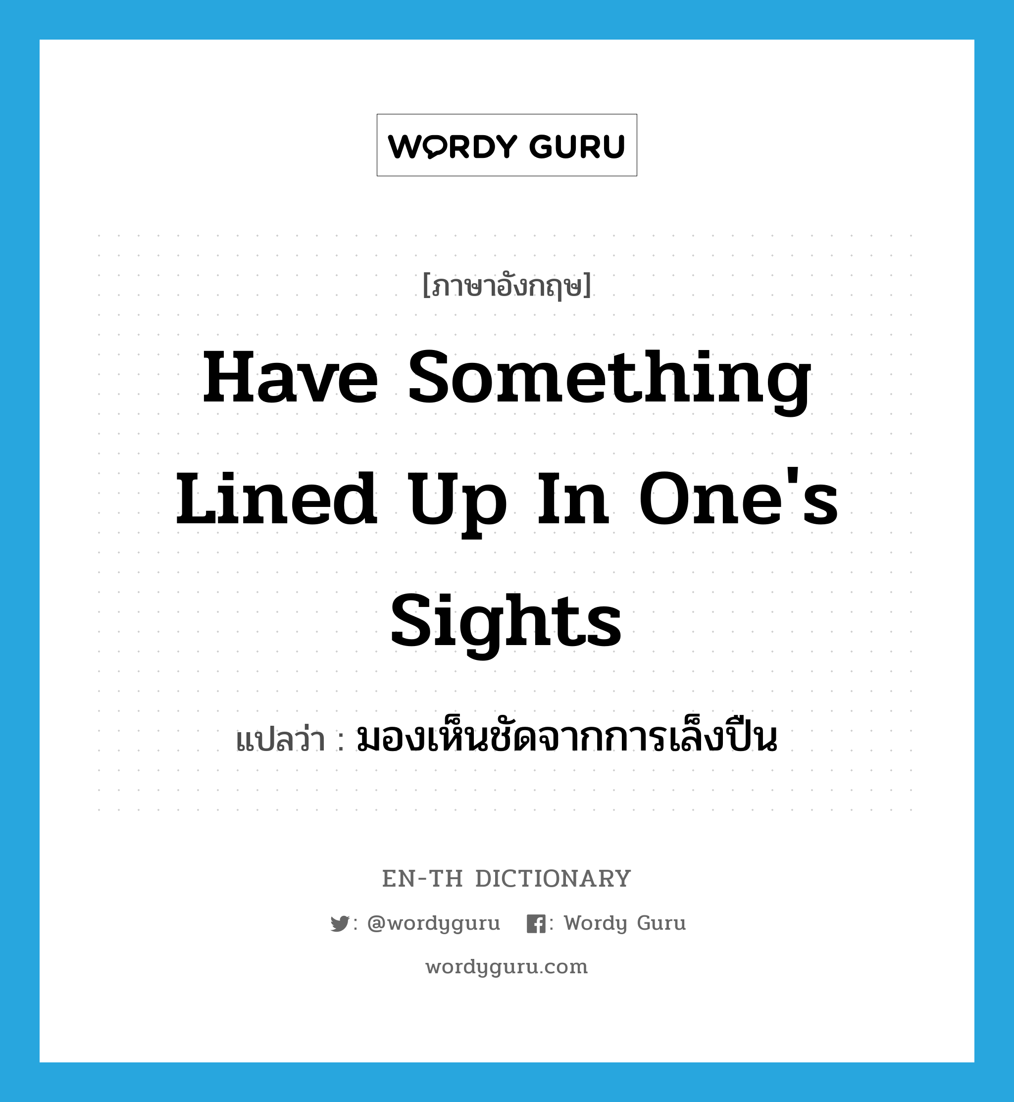 have something lined up in one&#39;s sights แปลว่า?, คำศัพท์ภาษาอังกฤษ have something lined up in one&#39;s sights แปลว่า มองเห็นชัดจากการเล็งปืน ประเภท IDM หมวด IDM