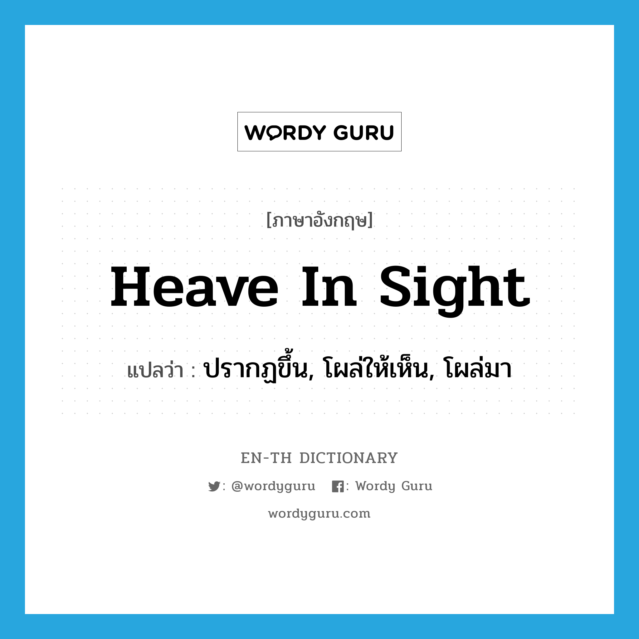 heave in sight แปลว่า?, คำศัพท์ภาษาอังกฤษ heave in sight แปลว่า ปรากฏขึ้น, โผล่ให้เห็น, โผล่มา ประเภท PHRV หมวด PHRV