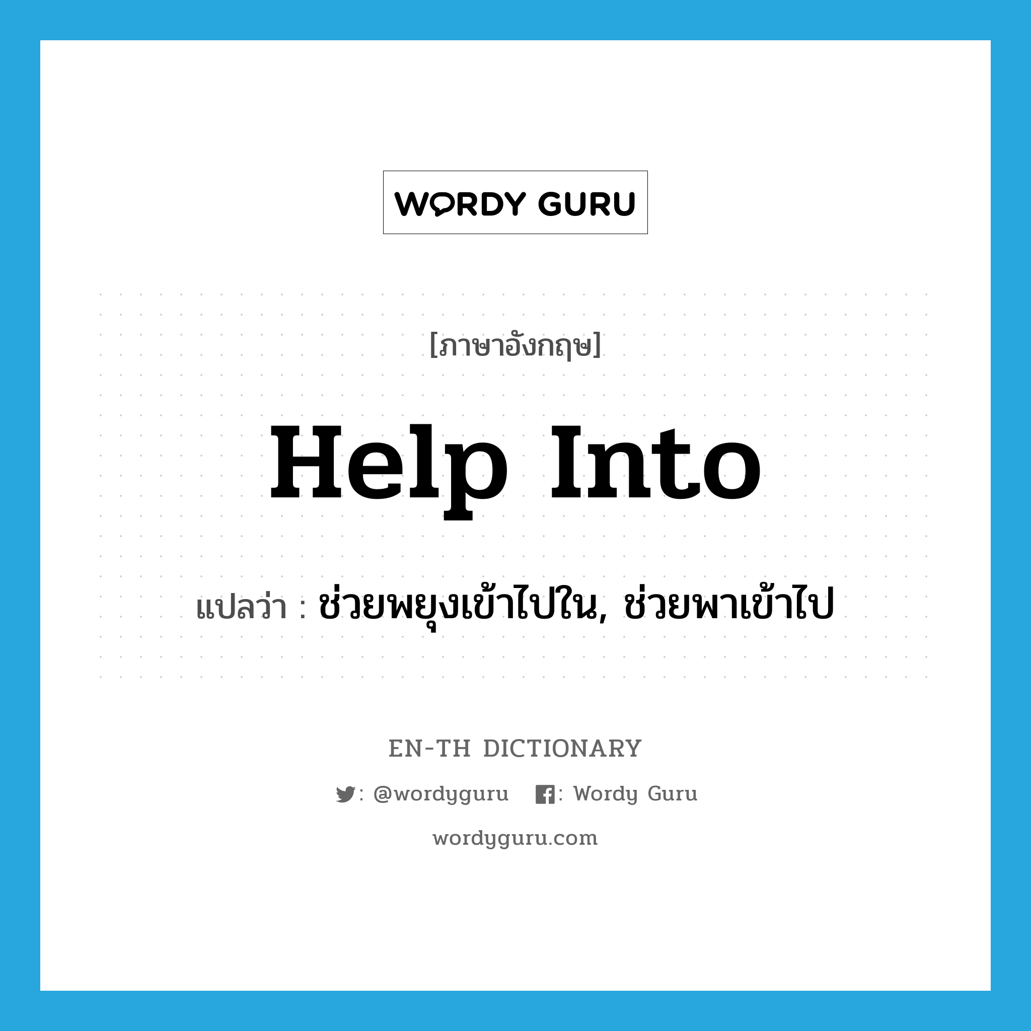 help into แปลว่า?, คำศัพท์ภาษาอังกฤษ help into แปลว่า ช่วยพยุงเข้าไปใน, ช่วยพาเข้าไป ประเภท PHRV หมวด PHRV