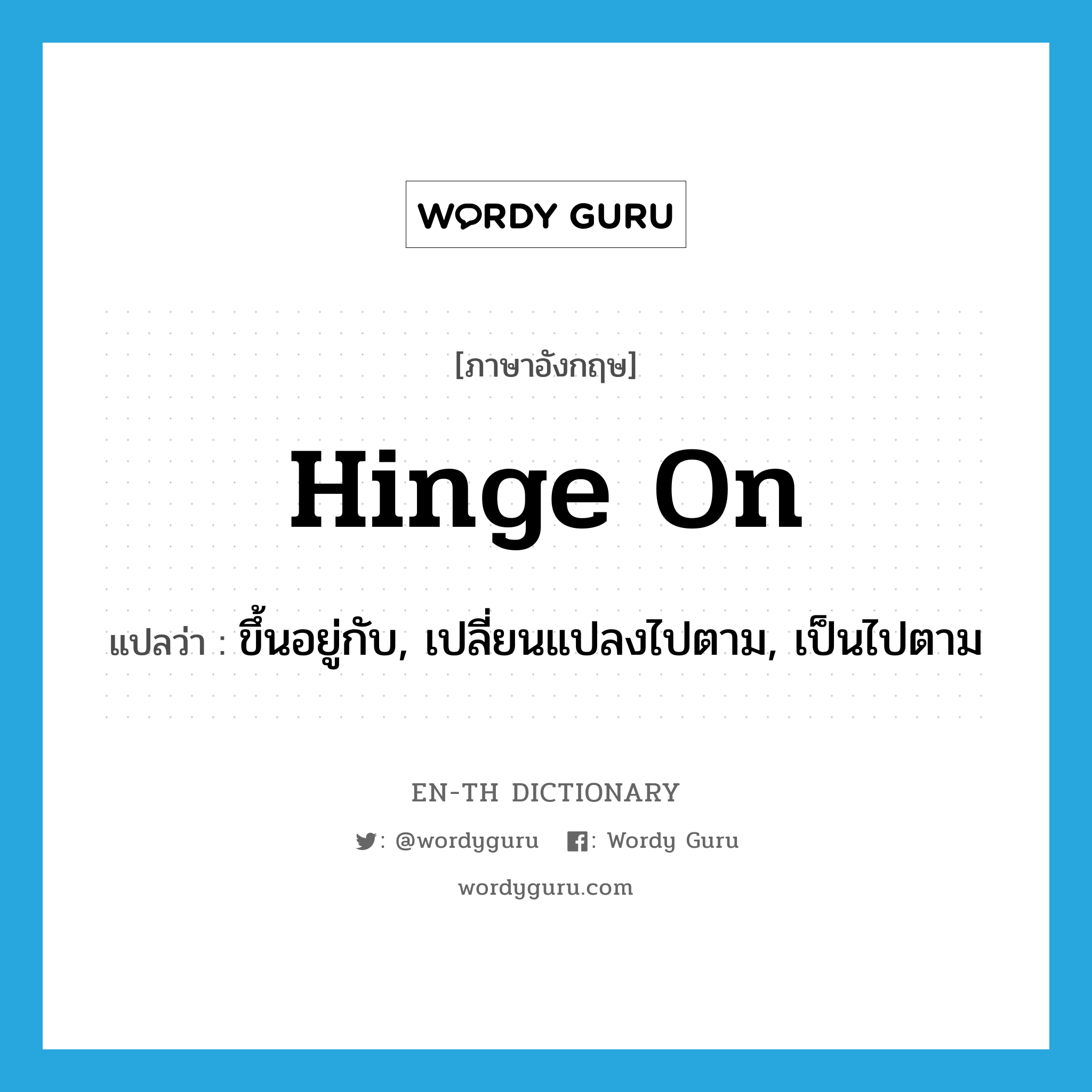 hinge on แปลว่า?, คำศัพท์ภาษาอังกฤษ hinge on แปลว่า ขึ้นอยู่กับ, เปลี่ยนแปลงไปตาม, เป็นไปตาม ประเภท PHRV หมวด PHRV