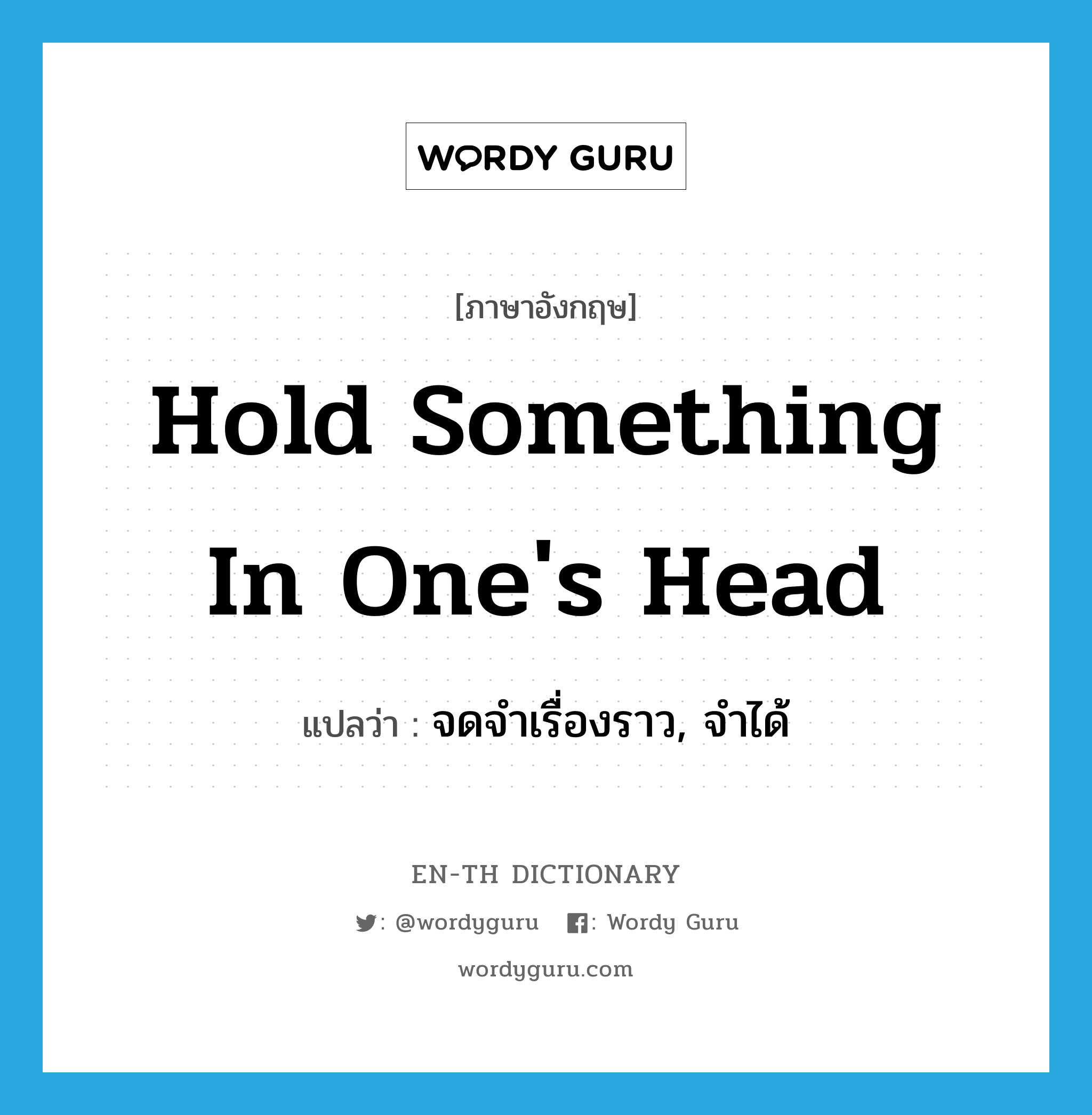 hold something in one&#39;s head แปลว่า?, คำศัพท์ภาษาอังกฤษ hold something in one&#39;s head แปลว่า จดจำเรื่องราว, จำได้ ประเภท IDM หมวด IDM