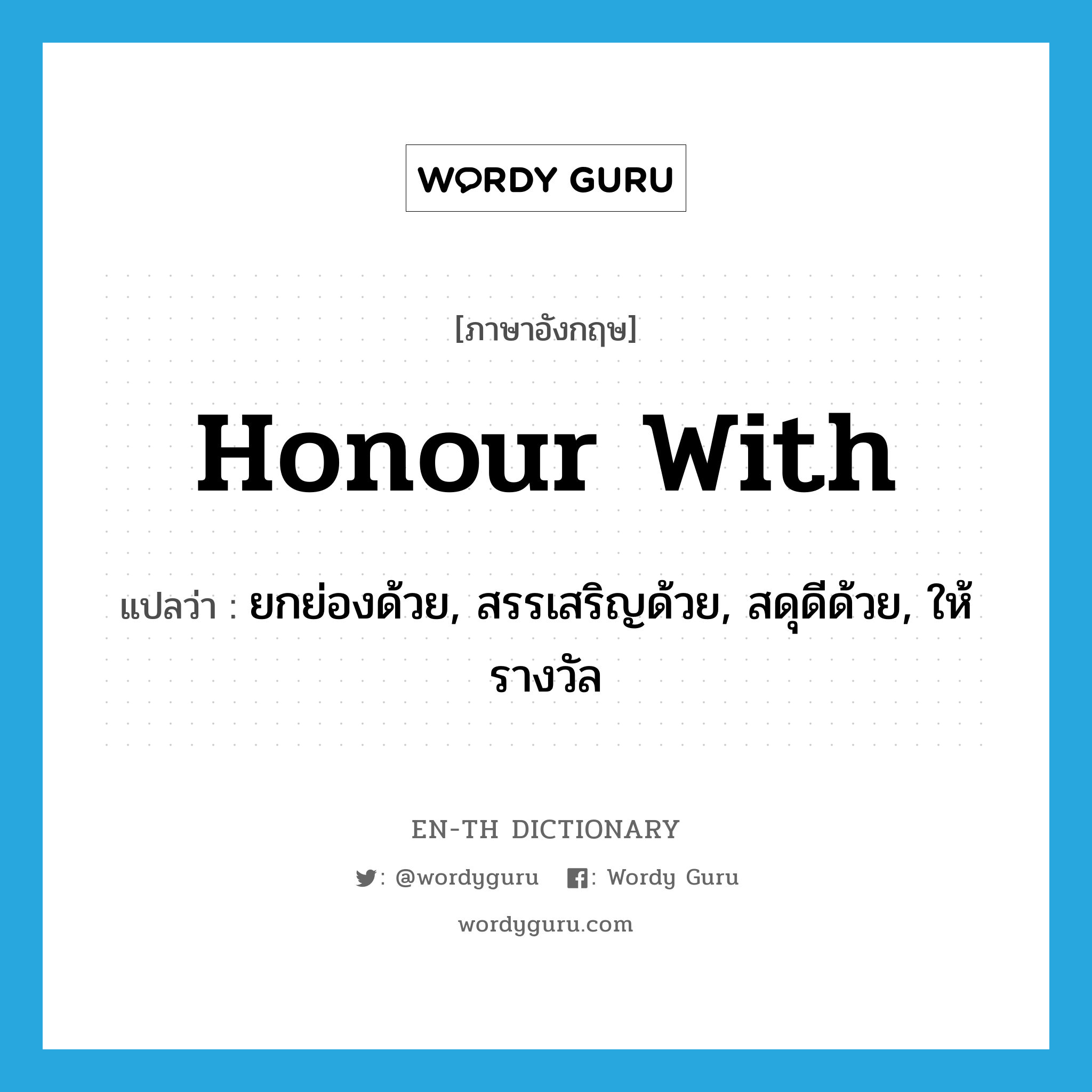 honour with แปลว่า?, คำศัพท์ภาษาอังกฤษ honour with แปลว่า ยกย่องด้วย, สรรเสริญด้วย, สดุดีด้วย, ให้รางวัล ประเภท PHRV หมวด PHRV