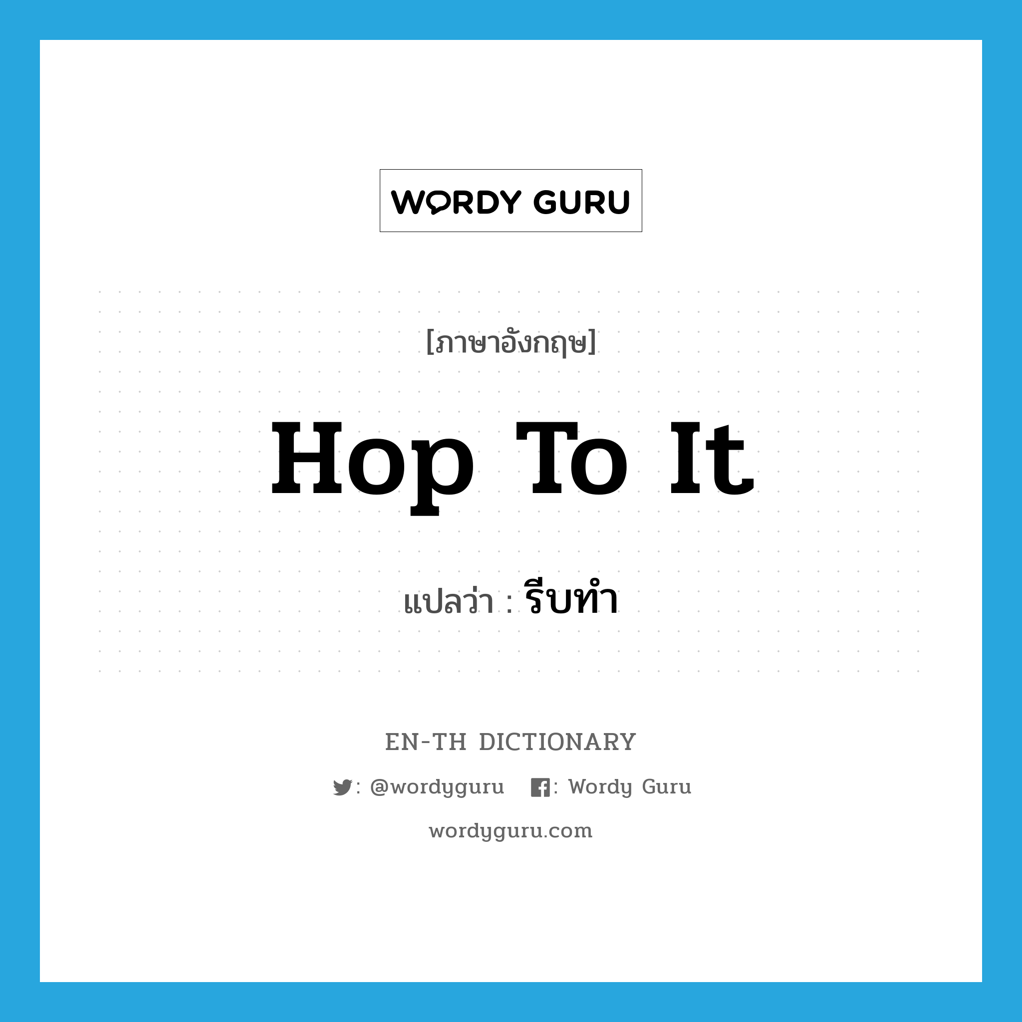 hop to it แปลว่า?, คำศัพท์ภาษาอังกฤษ hop to it แปลว่า รีบทำ ประเภท PHRV หมวด PHRV