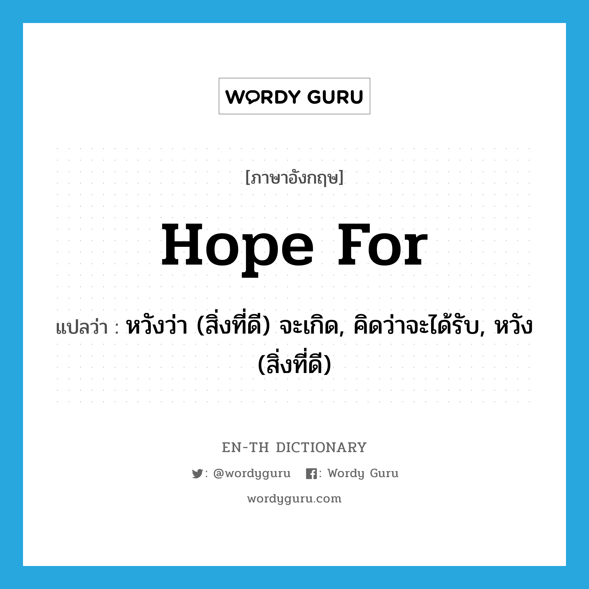 hope for แปลว่า?, คำศัพท์ภาษาอังกฤษ hope for แปลว่า หวังว่า (สิ่งที่ดี) จะเกิด, คิดว่าจะได้รับ, หวัง (สิ่งที่ดี) ประเภท PHRV หมวด PHRV