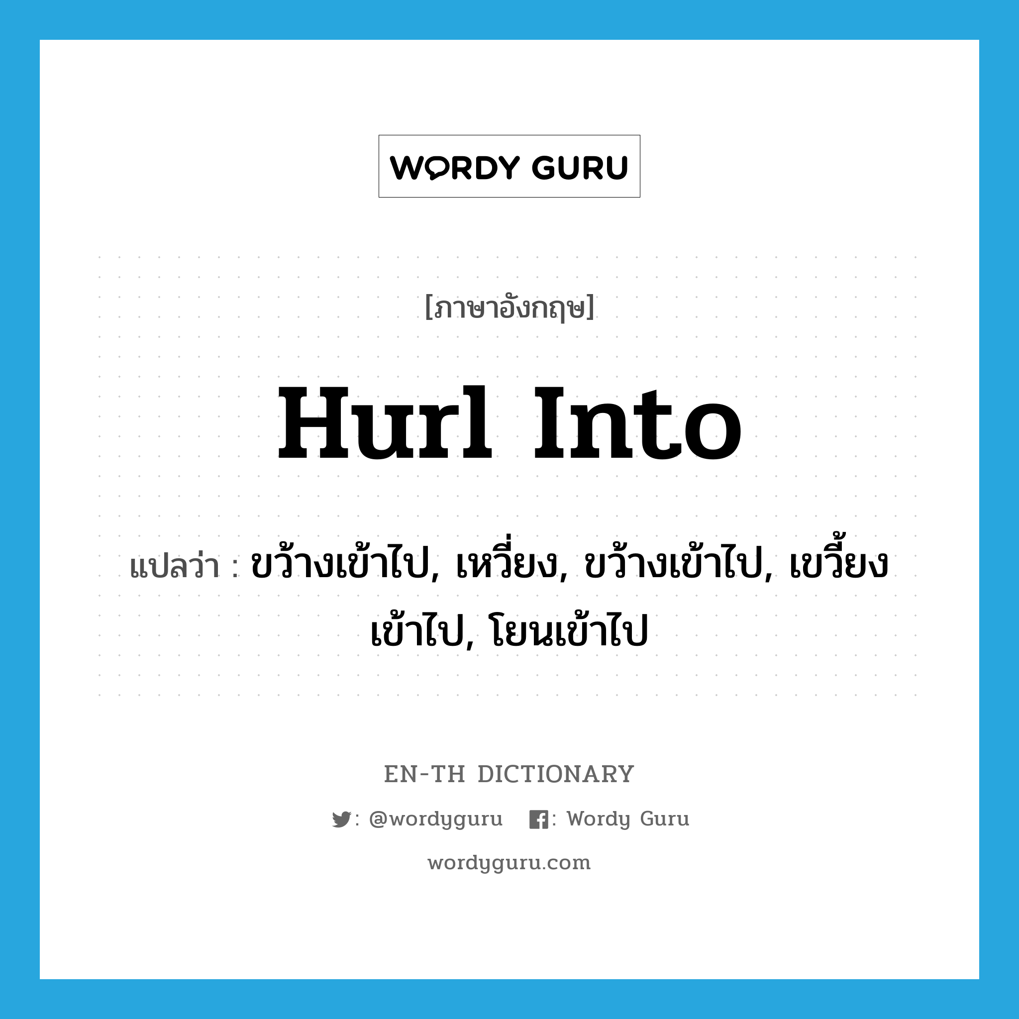 hurl into แปลว่า?, คำศัพท์ภาษาอังกฤษ hurl into แปลว่า ขว้างเข้าไป, เหวี่ยง, ขว้างเข้าไป, เขวี้ยงเข้าไป, โยนเข้าไป ประเภท PHRV หมวด PHRV