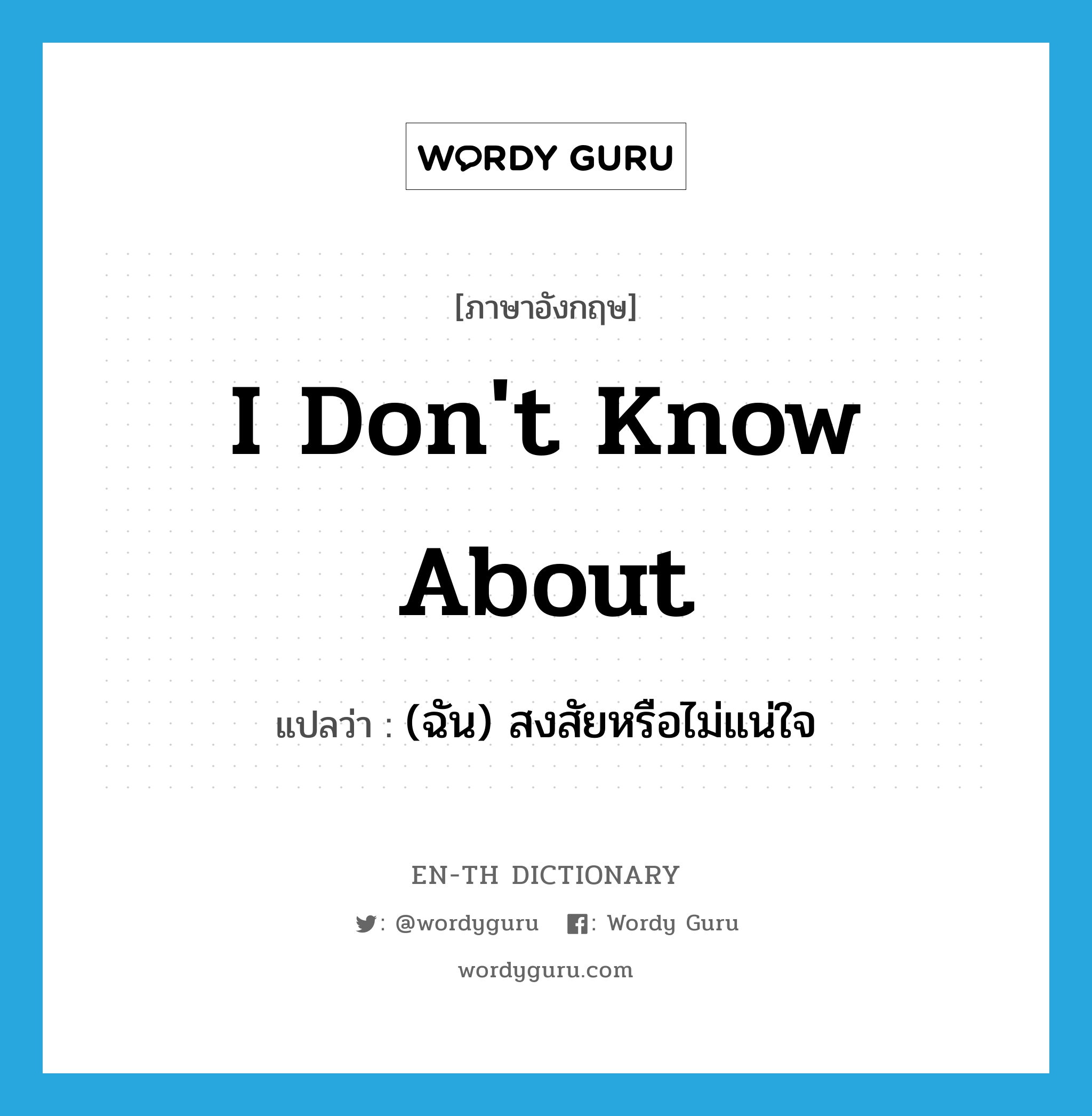 I don&#39;t know about แปลว่า?, คำศัพท์ภาษาอังกฤษ I don&#39;t know about แปลว่า (ฉัน) สงสัยหรือไม่แน่ใจ ประเภท IDM หมวด IDM