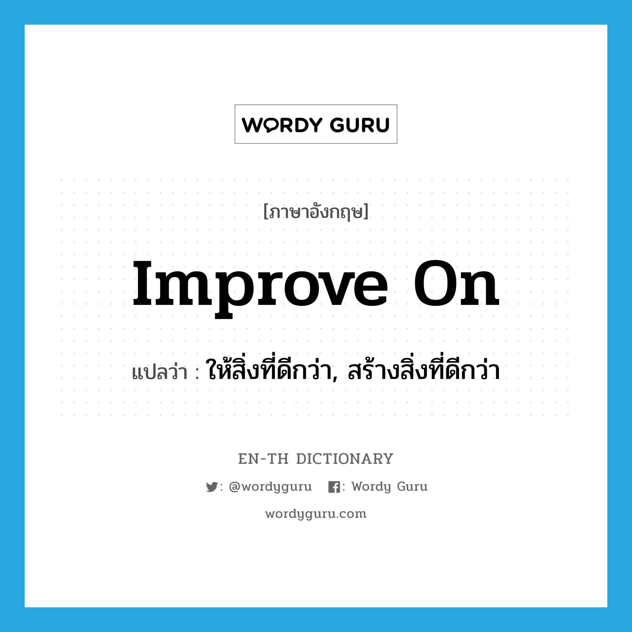 improve on แปลว่า?, คำศัพท์ภาษาอังกฤษ improve on แปลว่า ให้สิ่งที่ดีกว่า, สร้างสิ่งที่ดีกว่า ประเภท PHRV หมวด PHRV