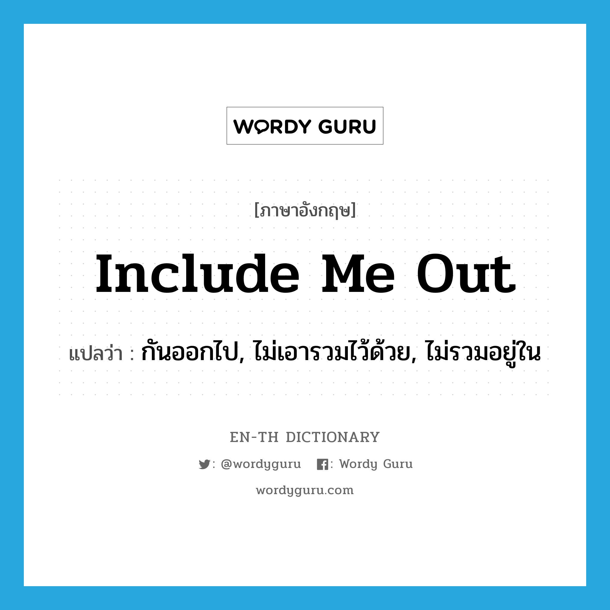 include me out แปลว่า?, คำศัพท์ภาษาอังกฤษ include me out แปลว่า กันออกไป, ไม่เอารวมไว้ด้วย, ไม่รวมอยู่ใน ประเภท PHRV หมวด PHRV