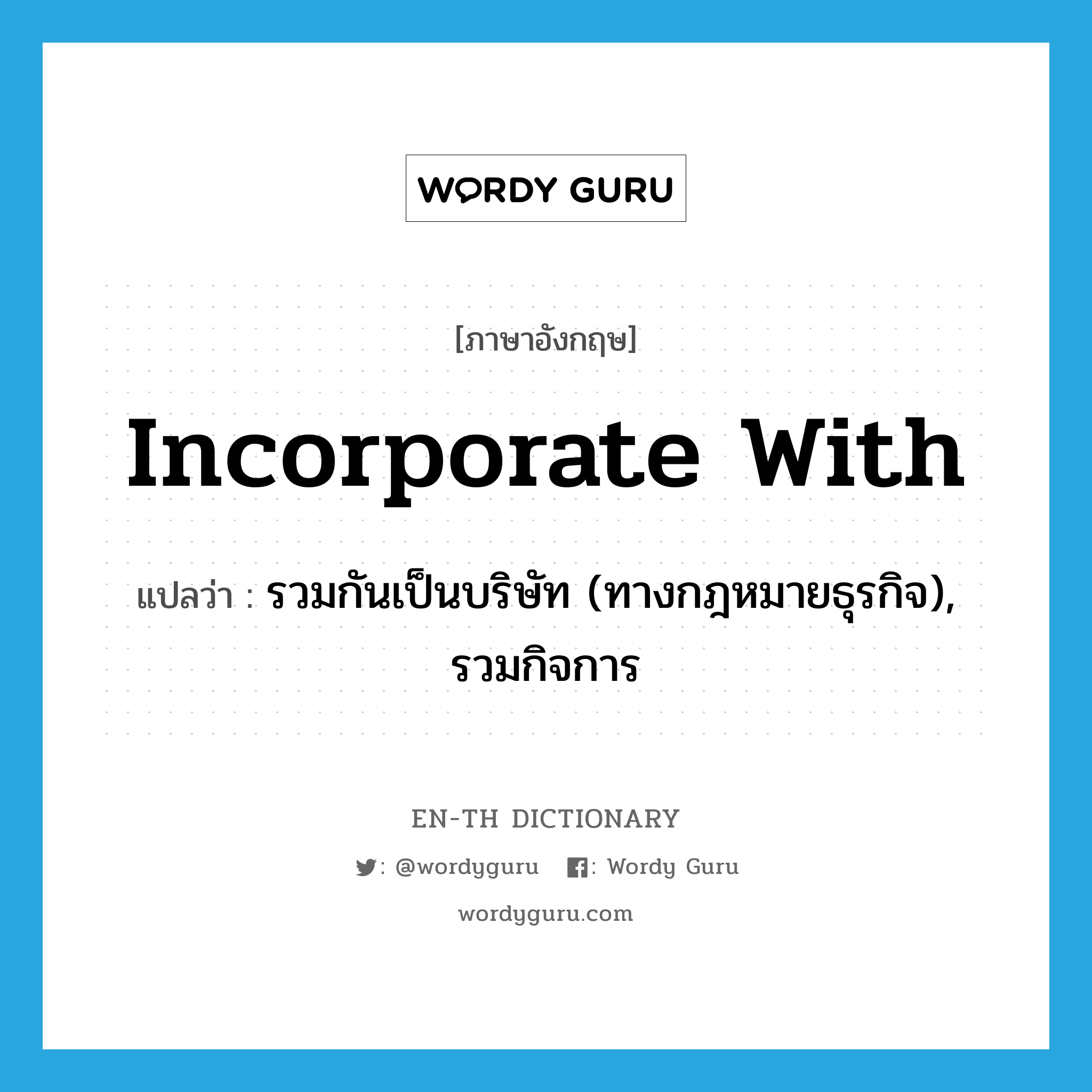 incorporate with แปลว่า?, คำศัพท์ภาษาอังกฤษ incorporate with แปลว่า รวมกันเป็นบริษัท (ทางกฎหมายธุรกิจ), รวมกิจการ ประเภท PHRV หมวด PHRV