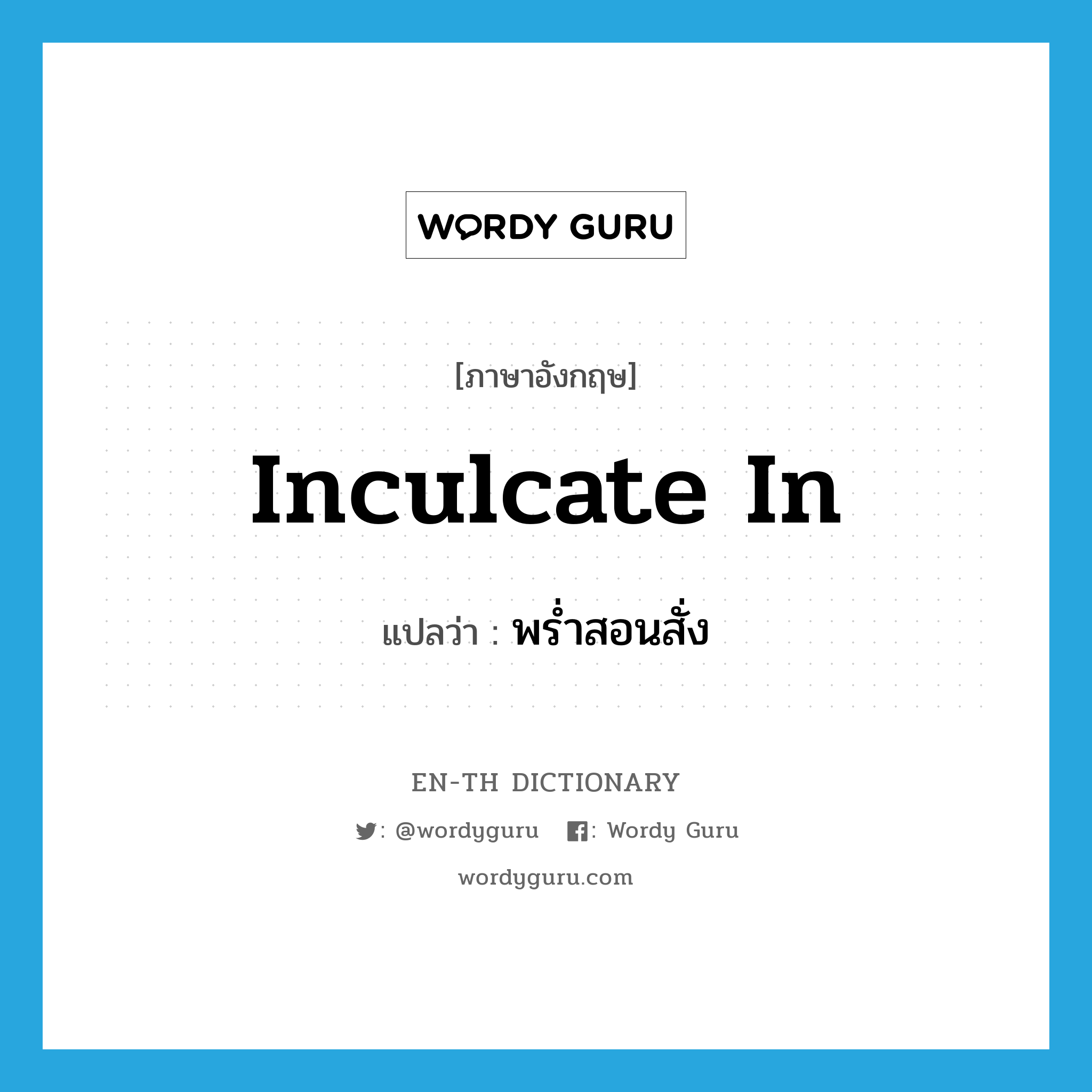 inculcate in แปลว่า?, คำศัพท์ภาษาอังกฤษ inculcate in แปลว่า พร่ำสอนสั่ง ประเภท PHRV หมวด PHRV